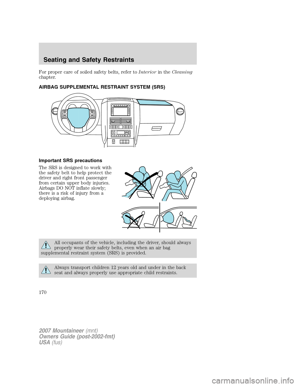 Mercury Mountaineer 2007  s User Guide For proper care of soiled safety belts, refer toInteriorin theCleaning
chapter.
AIRBAG SUPPLEMENTAL RESTRAINT SYSTEM (SRS)
Important SRS precautions
The SRS is designed to work with
the safety belt to