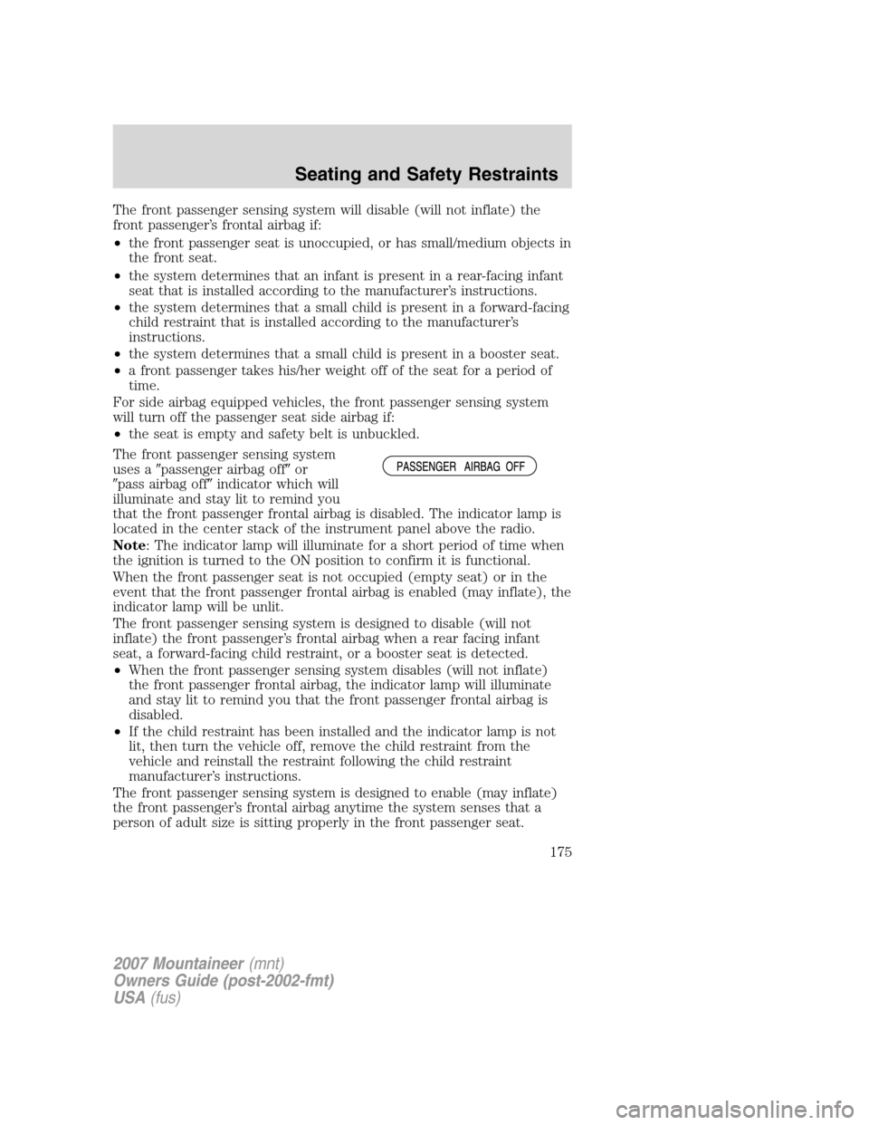 Mercury Mountaineer 2007  Owners Manuals The front passenger sensing system will disable (will not inflate) the
front passenger’s frontal airbag if:
•the front passenger seat is unoccupied, or has small/medium objects in
the front seat.
