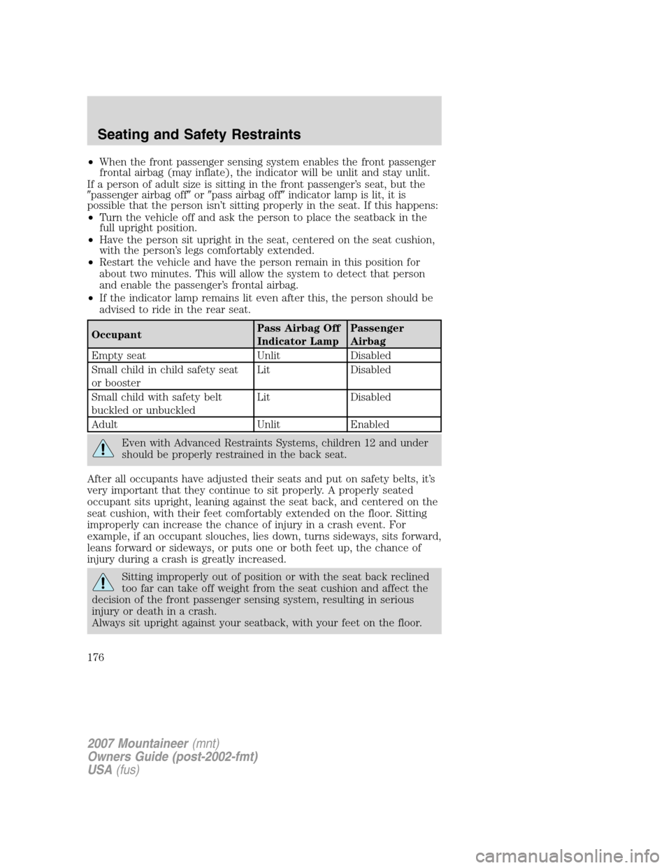 Mercury Mountaineer 2007  Owners Manuals •When the front passenger sensing system enables the front passenger
frontal airbag (may inflate), the indicator will be unlit and stay unlit.
If a person of adult size is sitting in the front passe