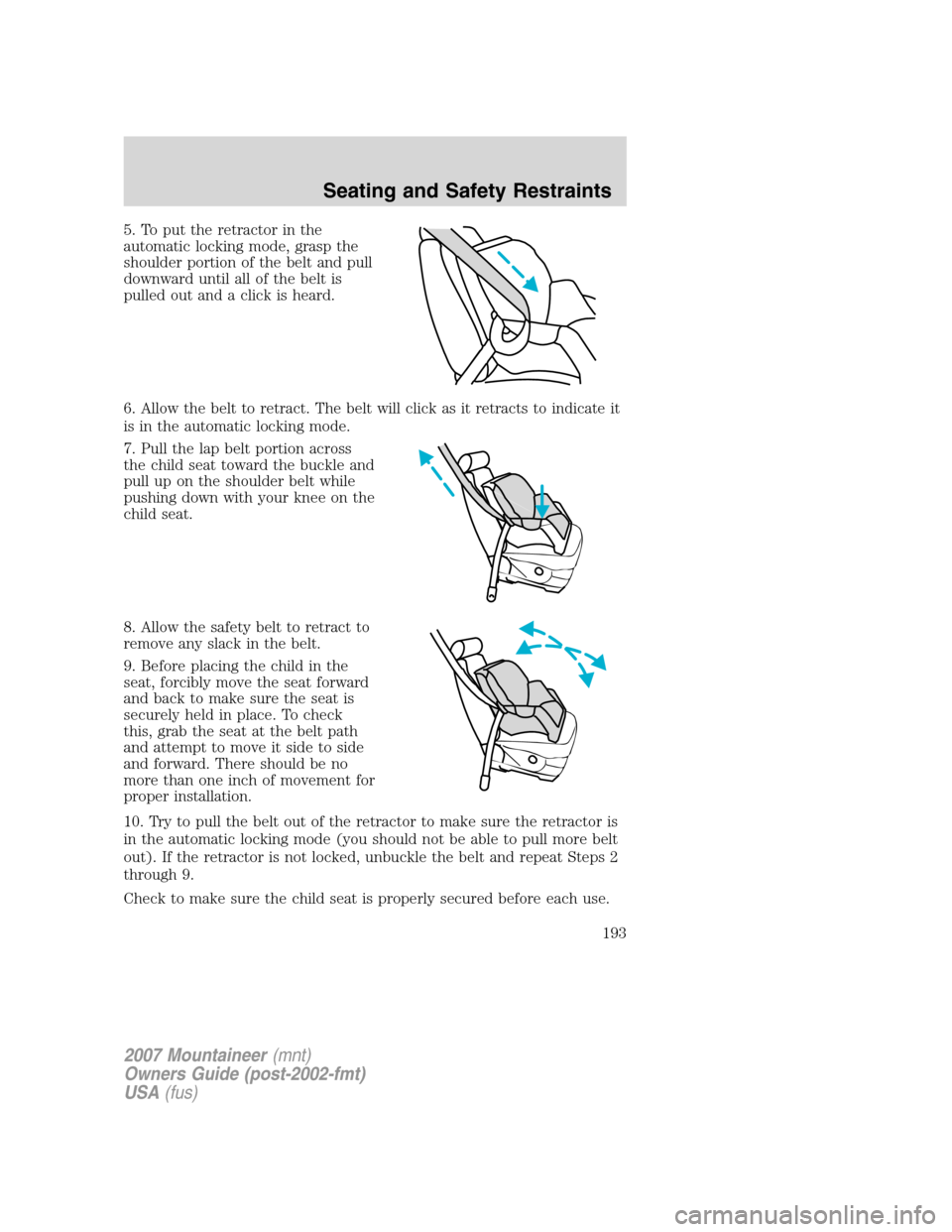Mercury Mountaineer 2007  Owners Manuals 5. To put the retractor in the
automatic locking mode, grasp the
shoulder portion of the belt and pull
downward until all of the belt is
pulled out and a click is heard.
6. Allow the belt to retract. 