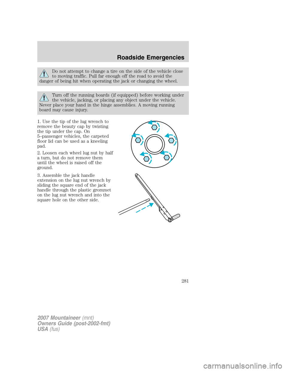 Mercury Mountaineer 2007  Owners Manuals Do not attempt to change a tire on the side of the vehicle close
to moving traffic. Pull far enough off the road to avoid the
danger of being hit when operating the jack or changing the wheel.
Turn of