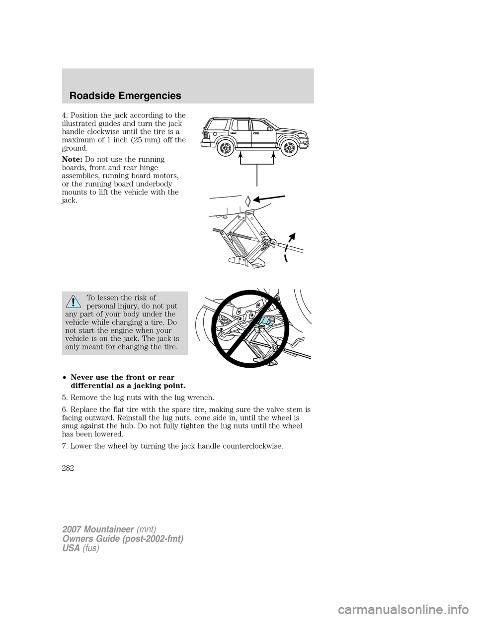 Mercury Mountaineer 2007  Owners Manuals 4. Position the jack according to the
illustrated guides and turn the jack
handle clockwise until the tire is a
maximum of 1 inch (25 mm) off the
ground.
Note:Do not use the running
boards, front and 