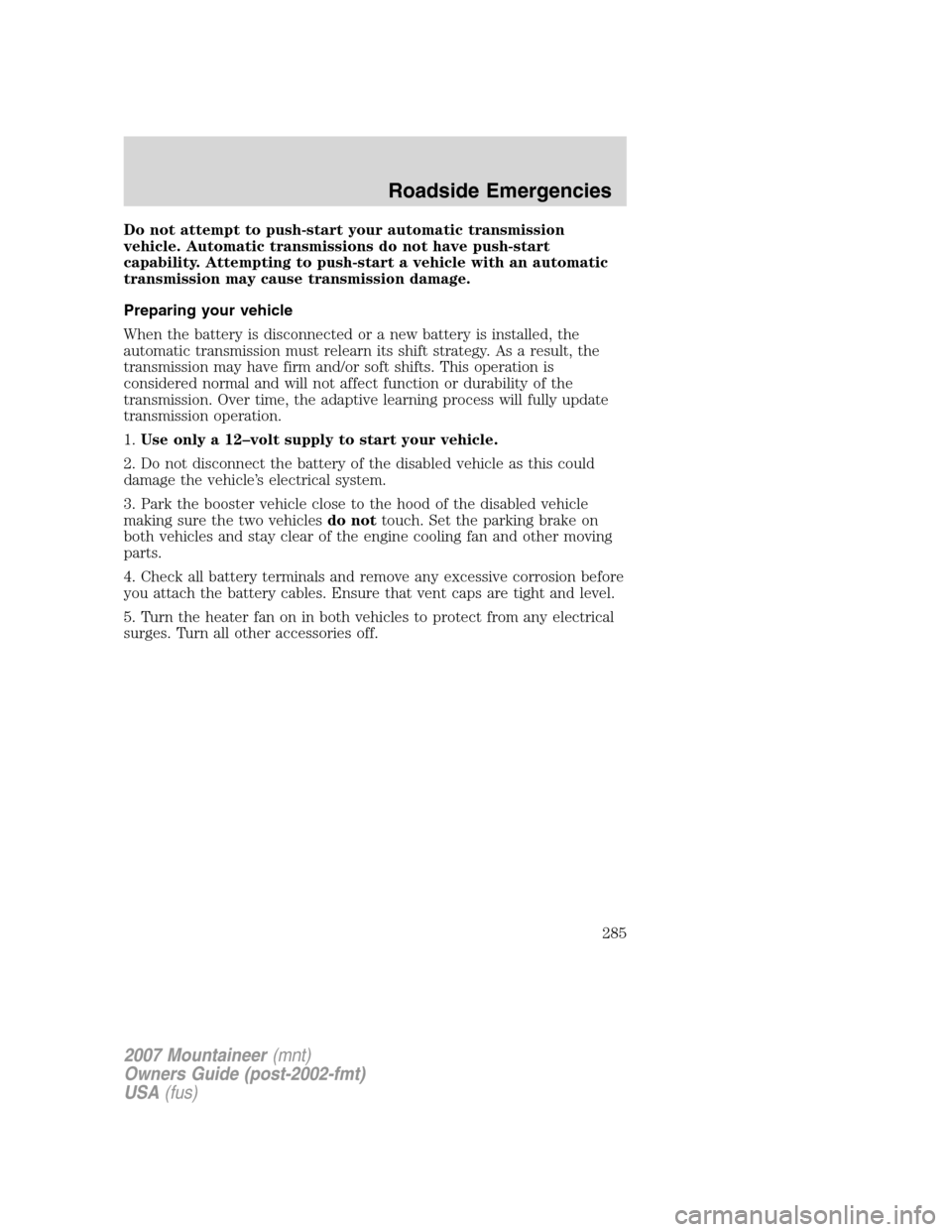 Mercury Mountaineer 2007  s User Guide Do not attempt to push-start your automatic transmission
vehicle. Automatic transmissions do not have push-start
capability. Attempting to push-start a vehicle with an automatic
transmission may cause