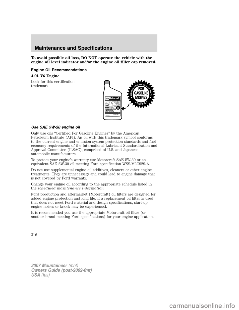 Mercury Mountaineer 2007 Owners Manuals To avoid possible oil loss, DO NOT operate the vehicle with the
engine oil level indicator and/or the engine oil filler cap removed.
Engine Oil Recommendations
4.0L V6 Engine
Look for this certificati Mercury Mountaineer 2007 Owners Manuals To avoid possible oil loss, DO NOT operate the vehicle with the
engine oil level indicator and/or the engine oil filler cap removed.
Engine Oil Recommendations
4.0L V6 Engine
Look for this certificati