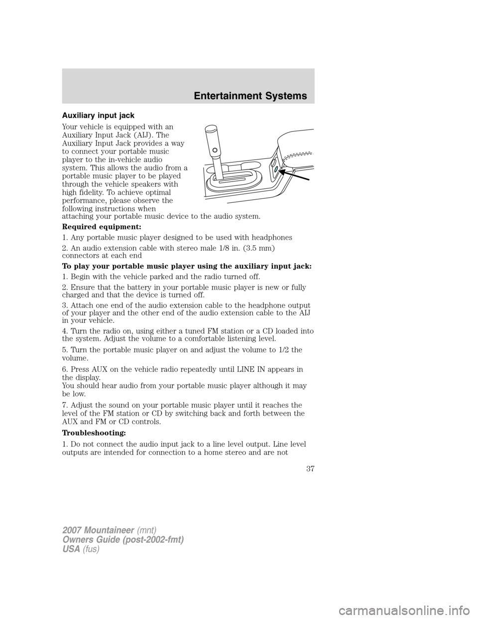 Mercury Mountaineer 2007  s Owners Guide Auxiliary input jack
Your vehicle is equipped with an
Auxiliary Input Jack (AIJ). The
Auxiliary Input Jack provides a way
to connect your portable music
player to the in-vehicle audio
system. This all
