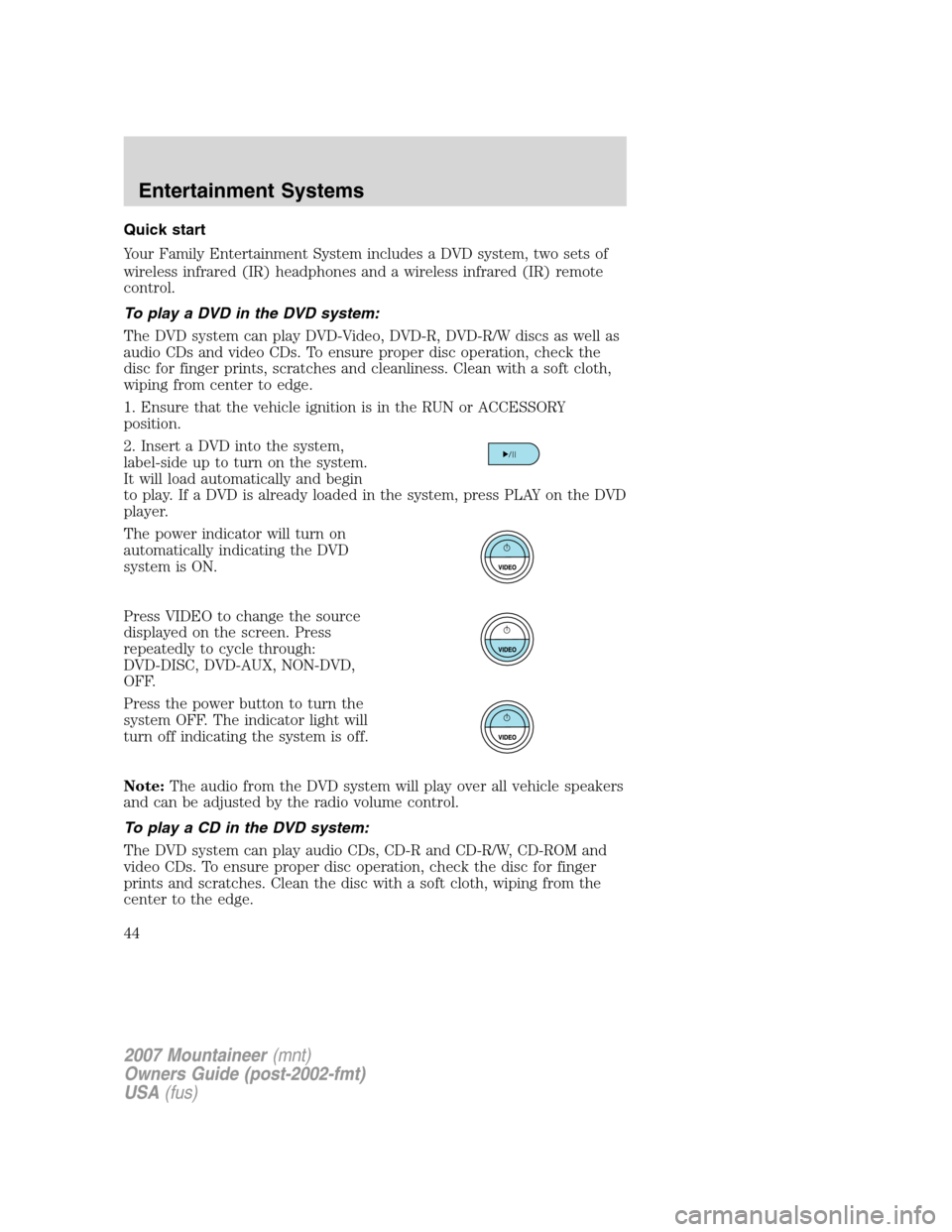 Mercury Mountaineer 2007  Owners Manuals Quick start
Your Family Entertainment System includes a DVD system, two sets of
wireless infrared (IR) headphones and a wireless infrared (IR) remote
control.
To play a DVD in the DVD system:
The DVD 