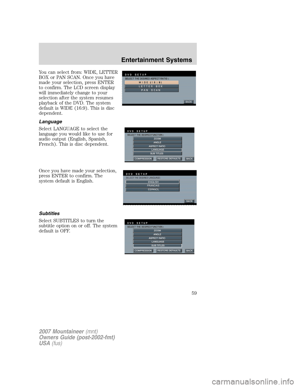 Mercury Mountaineer 2007  Owners Manuals You can select from: WIDE, LETTER
BOX or PAN SCAN. Once you have
made your selection, press ENTER
to confirm. The LCD screen display
will immediately change to your
selection after the system resumes
