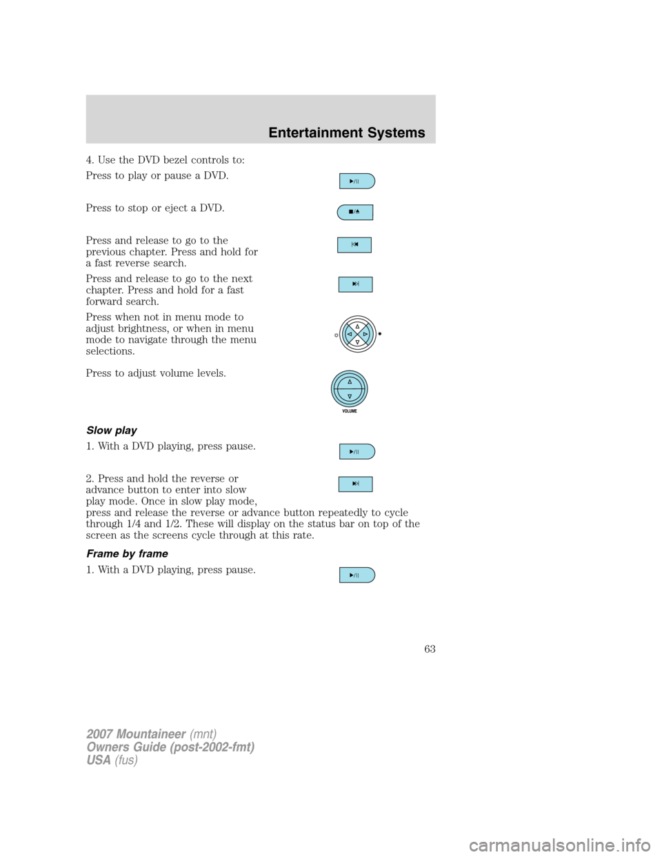 Mercury Mountaineer 2007 s Owners Guide 4. Use the DVD bezel controls to:
Press to play or pause a DVD.
Press to stop or eject a DVD.
Press and release to go to the
previous chapter. Press and hold for
a fast reverse search.
Press and relea Mercury Mountaineer 2007 s Owners Guide 4. Use the DVD bezel controls to:
Press to play or pause a DVD.
Press to stop or eject a DVD.
Press and release to go to the
previous chapter. Press and hold for
a fast reverse search.
Press and relea