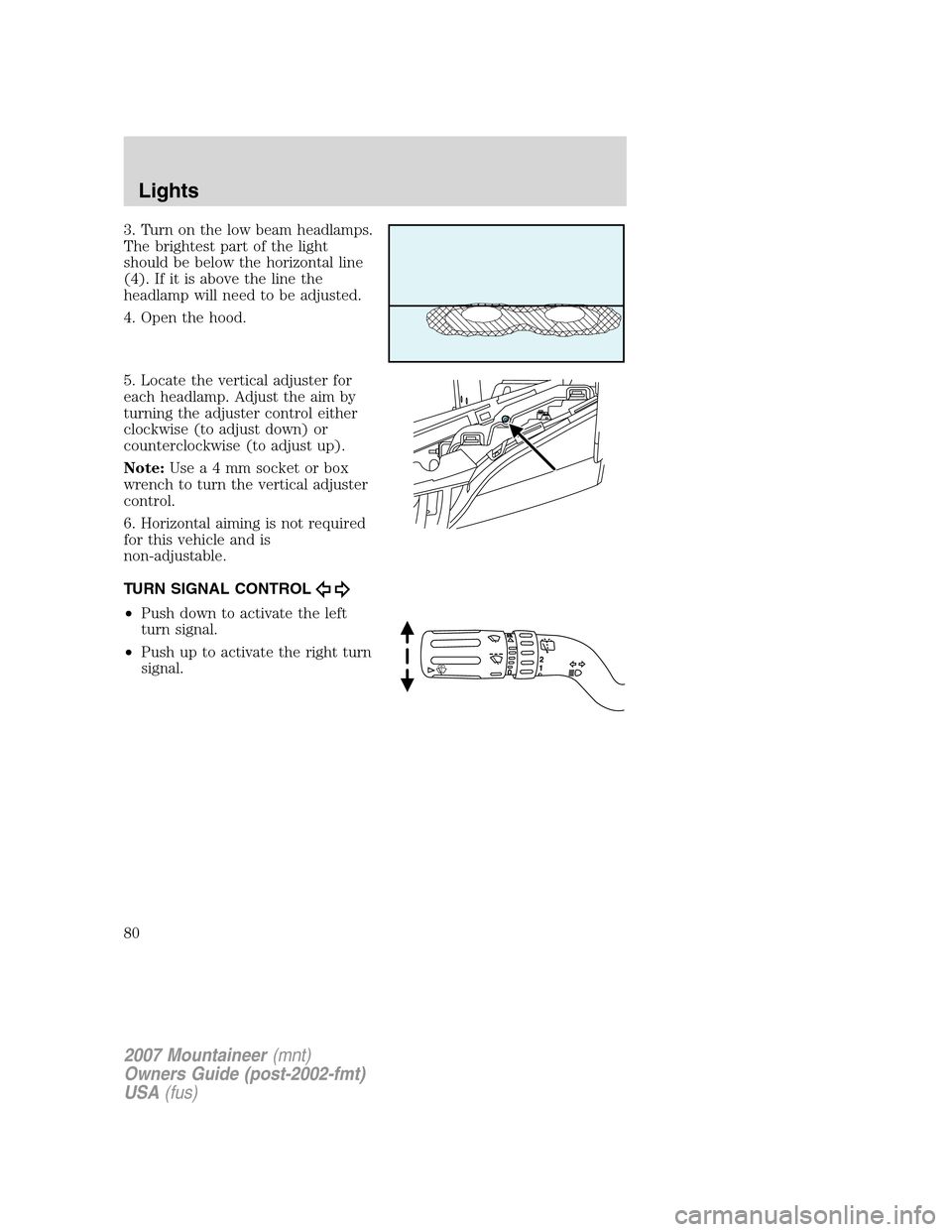 Mercury Mountaineer 2007  Owners Manuals 3. Turn on the low beam headlamps.
The brightest part of the light
should be below the horizontal line
(4). If it is above the line the
headlamp will need to be adjusted.
4. Open the hood.
5. Locate t