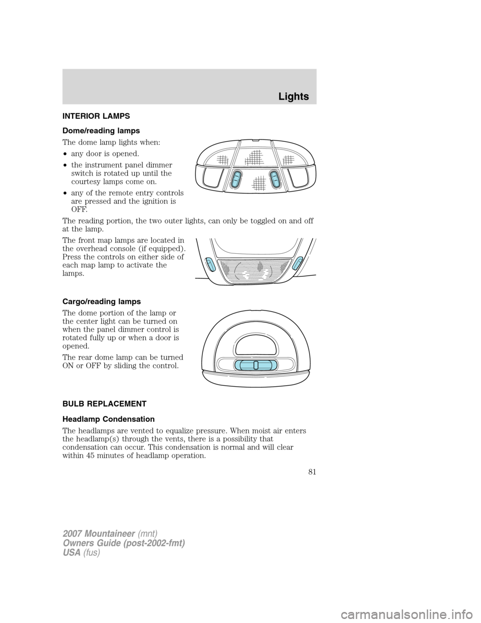 Mercury Mountaineer 2007  Owners Manuals INTERIOR LAMPS
Dome/reading lamps
The dome lamp lights when:
•any door is opened.
•the instrument panel dimmer
switch is rotated up until the
courtesy lamps come on.
•any of the remote entry con