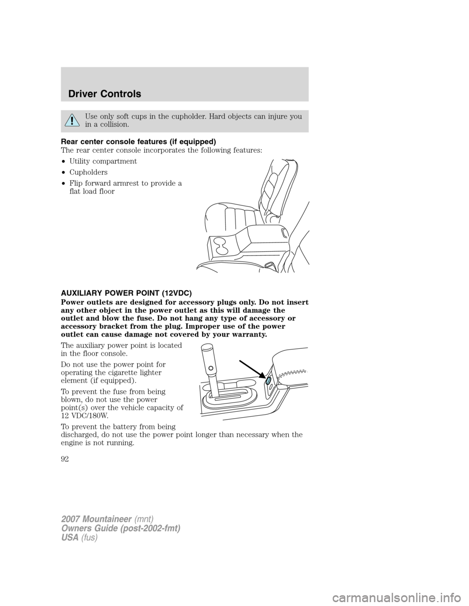 Mercury Mountaineer 2007  Owners Manuals Use only soft cups in the cupholder. Hard objects can injure you
in a collision.
Rear center console features (if equipped)
The rear center console incorporates the following features:
•Utility comp