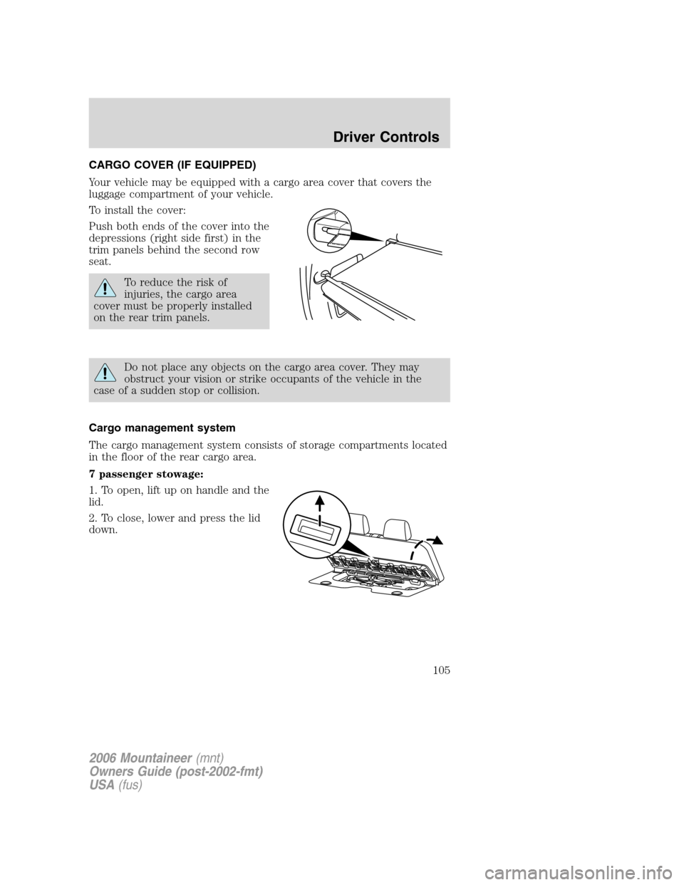 Mercury Mountaineer 2006 Owners Manuals CARGO COVER (IF EQUIPPED)
Your vehicle may be equipped with a cargo area cover that covers the
luggage compartment of your vehicle.
To install the cover:
Push both ends of the cover into the
depressio Mercury Mountaineer 2006 Owners Manuals CARGO COVER (IF EQUIPPED)
Your vehicle may be equipped with a cargo area cover that covers the
luggage compartment of your vehicle.
To install the cover:
Push both ends of the cover into the
depressio