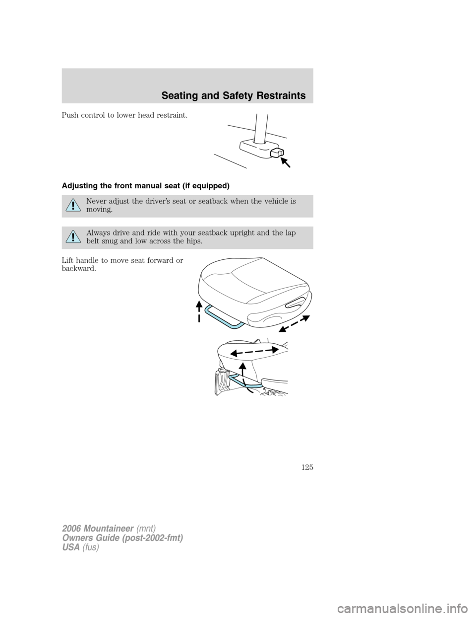 Mercury Mountaineer 2006 Owners Manuals Push control to lower head restraint.
Adjusting the front manual seat (if equipped)
Never adjust the driver’s seat or seatback when the vehicle is
moving.
Always drive and ride with your seatback up Mercury Mountaineer 2006 Owners Manuals Push control to lower head restraint.
Adjusting the front manual seat (if equipped)
Never adjust the driver’s seat or seatback when the vehicle is
moving.
Always drive and ride with your seatback up