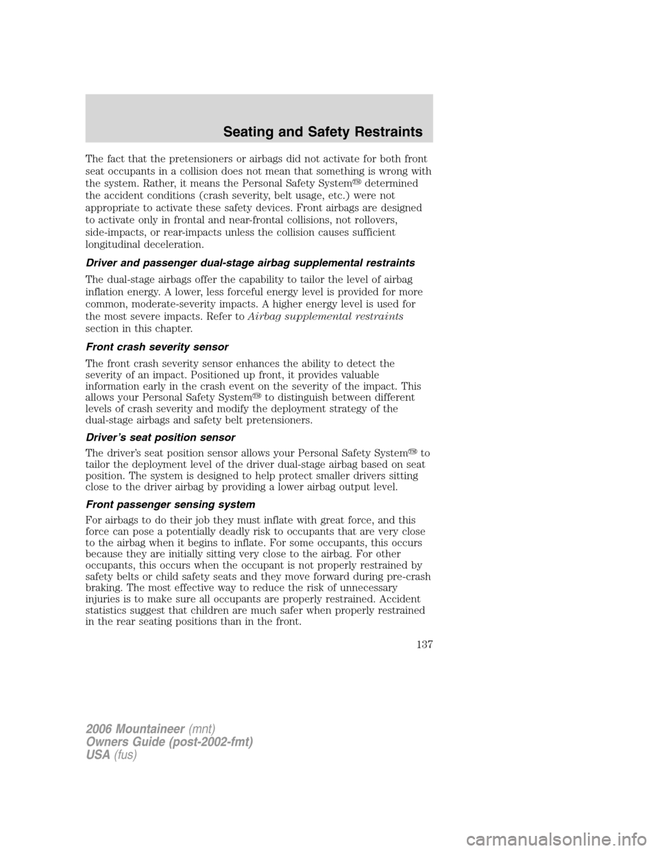 Mercury Mountaineer 2006 Owners Manuals The fact that the pretensioners or airbags did not activate for both front
seat occupants in a collision does not mean that something is wrong with
the system. Rather, it means the Personal Safety Sys Mercury Mountaineer 2006 Owners Manuals The fact that the pretensioners or airbags did not activate for both front
seat occupants in a collision does not mean that something is wrong with
the system. Rather, it means the Personal Safety Sys