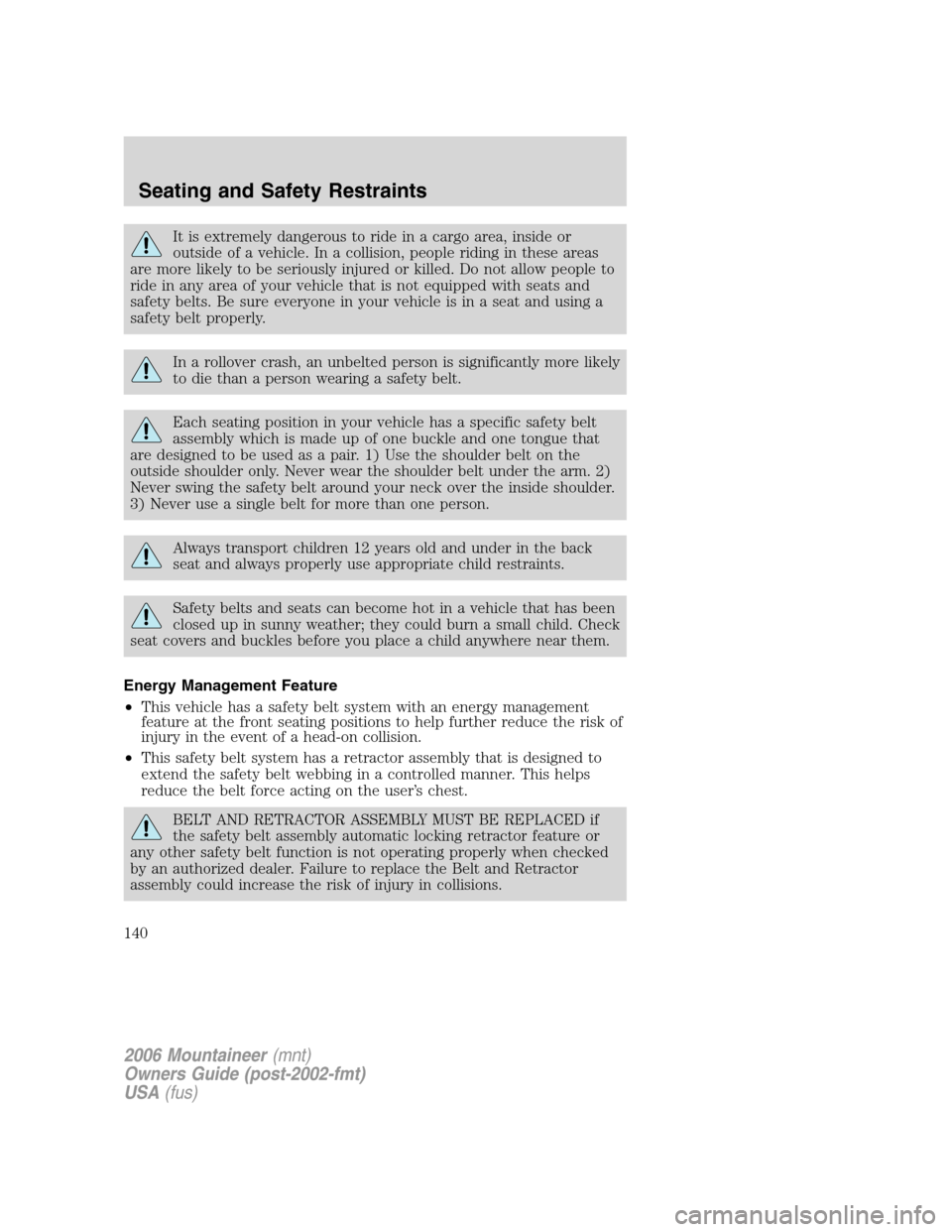 Mercury Mountaineer 2006  Owners Manuals It is extremely dangerous to ride in a cargo area, inside or
outside of a vehicle. In a collision, people riding in these areas
are more likely to be seriously injured or killed. Do not allow people t