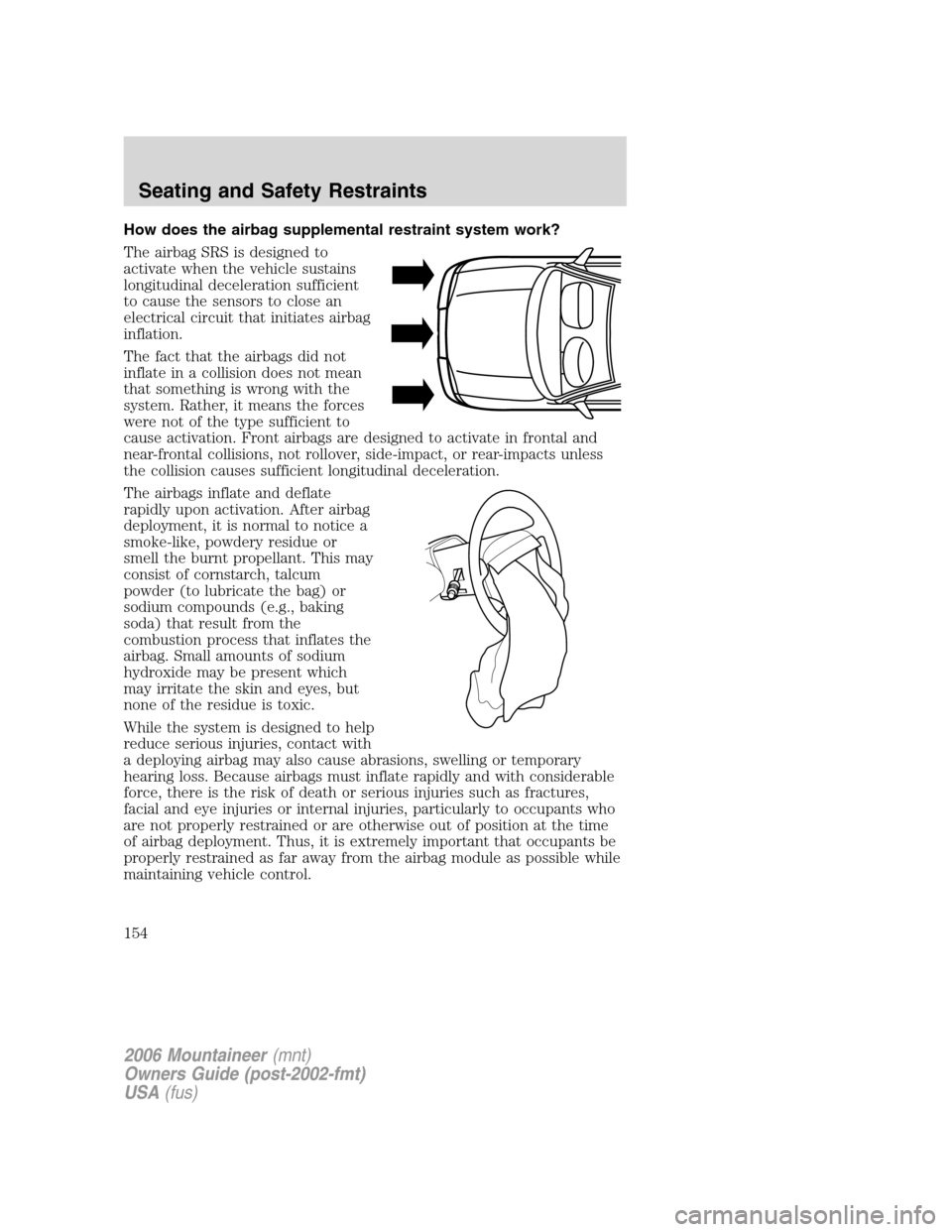 Mercury Mountaineer 2006 Owners Manuals How does the airbag supplemental restraint system work?
The airbag SRS is designed to
activate when the vehicle sustains
longitudinal deceleration sufficient
to cause the sensors to close an
electrica Mercury Mountaineer 2006 Owners Manuals How does the airbag supplemental restraint system work?
The airbag SRS is designed to
activate when the vehicle sustains
longitudinal deceleration sufficient
to cause the sensors to close an
electrica