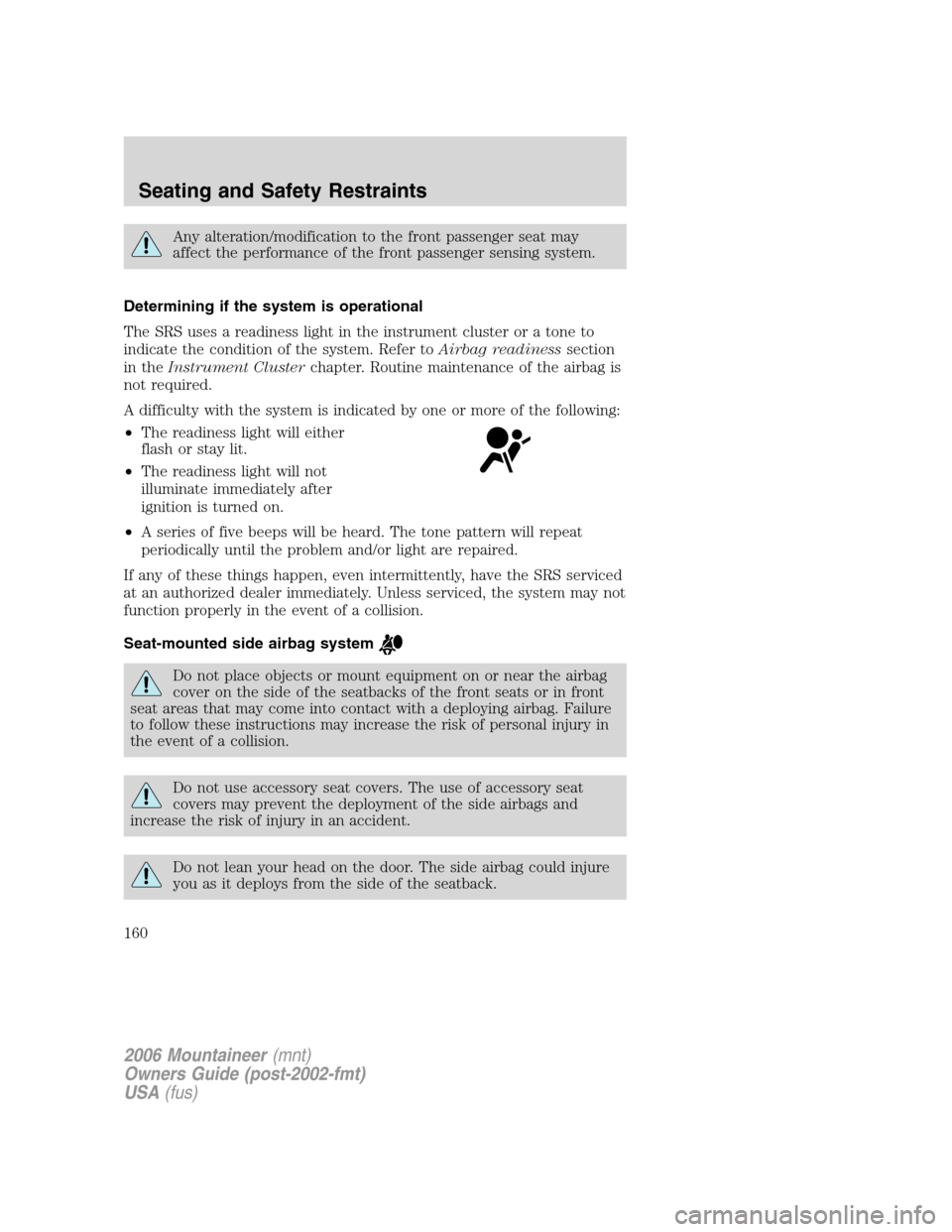 Mercury Mountaineer 2006  s User Guide Any alteration/modification to the front passenger seat may
affect the performance of the front passenger sensing system.
Determining if the system is operational
The SRS uses a readiness light in the