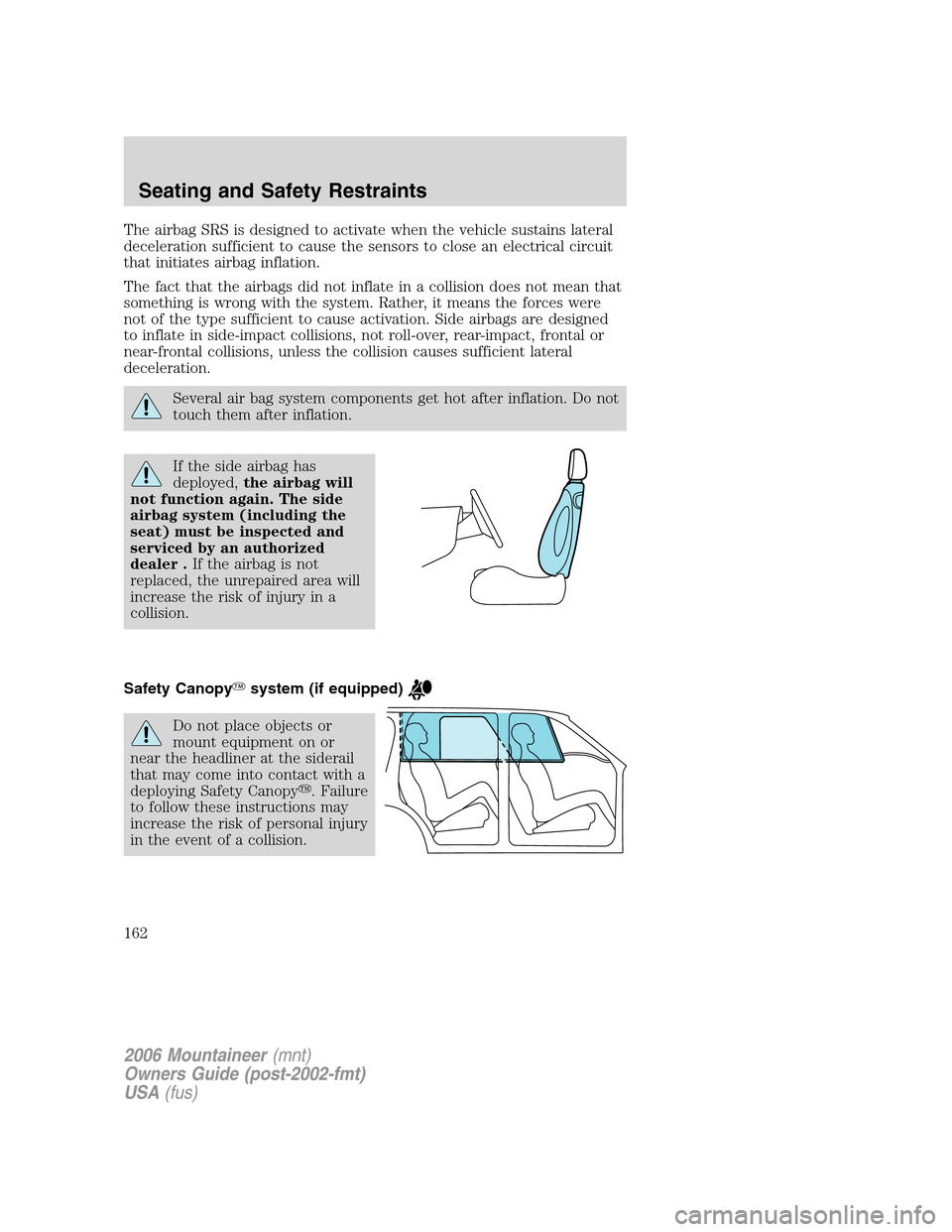 Mercury Mountaineer 2006  Owners Manuals The airbag SRS is designed to activate when the vehicle sustains lateral
deceleration sufficient to cause the sensors to close an electrical circuit
that initiates airbag inflation.
The fact that the 