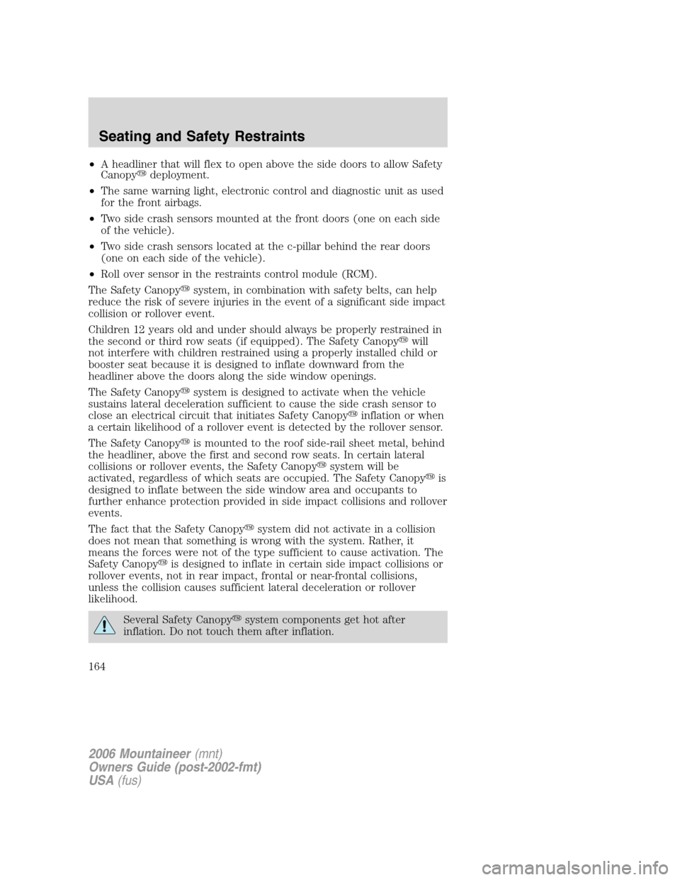 Mercury Mountaineer 2006  s Owners Guide •A headliner that will flex to open above the side doors to allow Safety
Canopydeployment.
•The same warning light, electronic control and diagnostic unit as used
for the front airbags.
•Two si