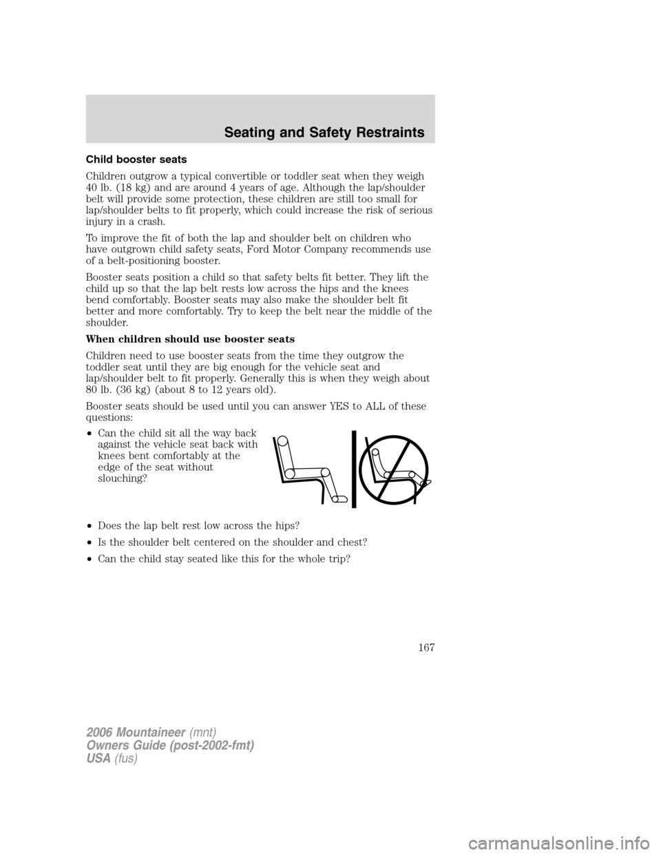 Mercury Mountaineer 2006  s Owners Guide Child booster seats
Children outgrow a typical convertible or toddler seat when they weigh
40 lb. (18 kg) and are around 4 years of age. Although the lap/shoulder
belt will provide some protection, th