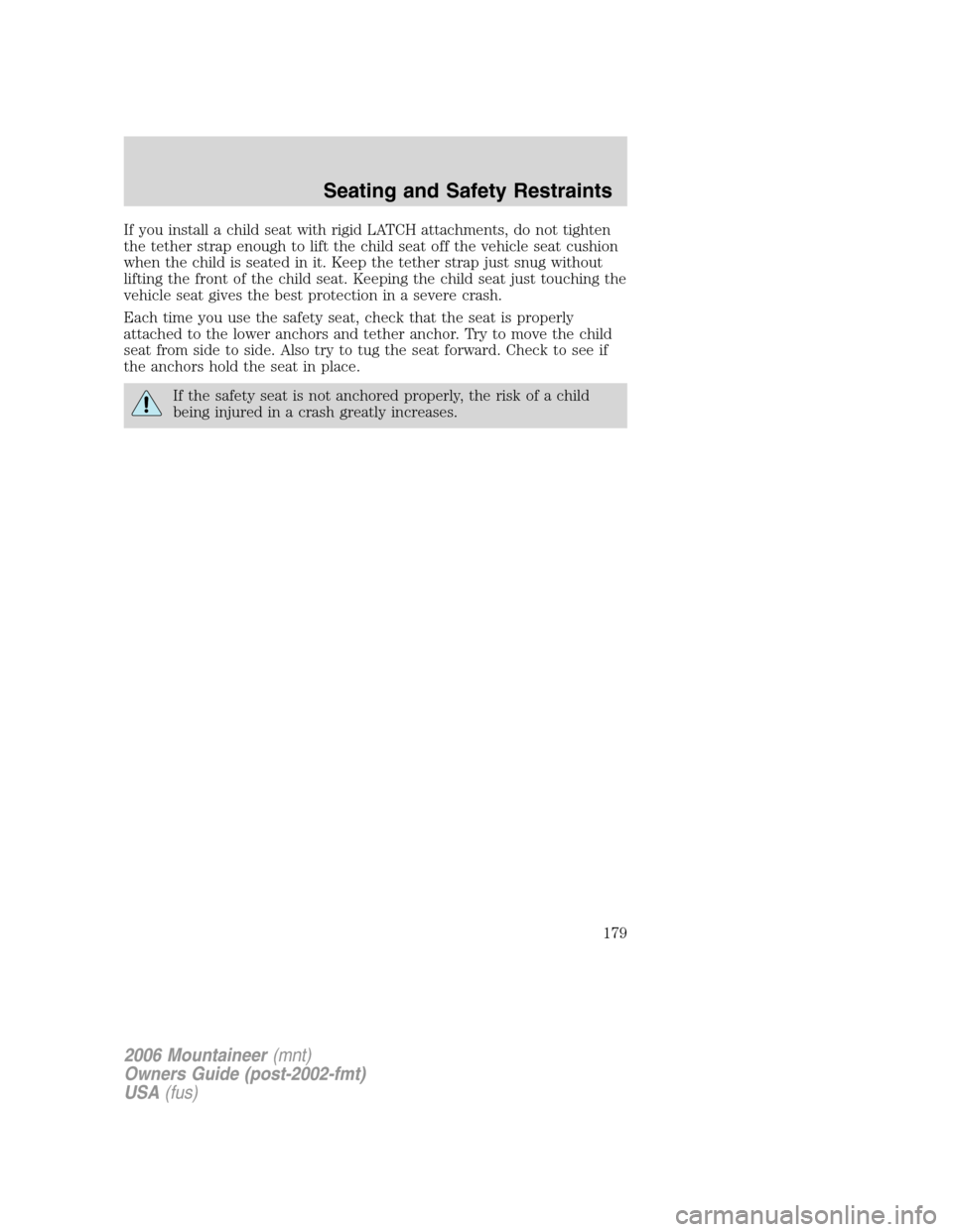 Mercury Mountaineer 2006  Owners Manuals If you install a child seat with rigid LATCH attachments, do not tighten
the tether strap enough to lift the child seat off the vehicle seat cushion
when the child is seated in it. Keep the tether str