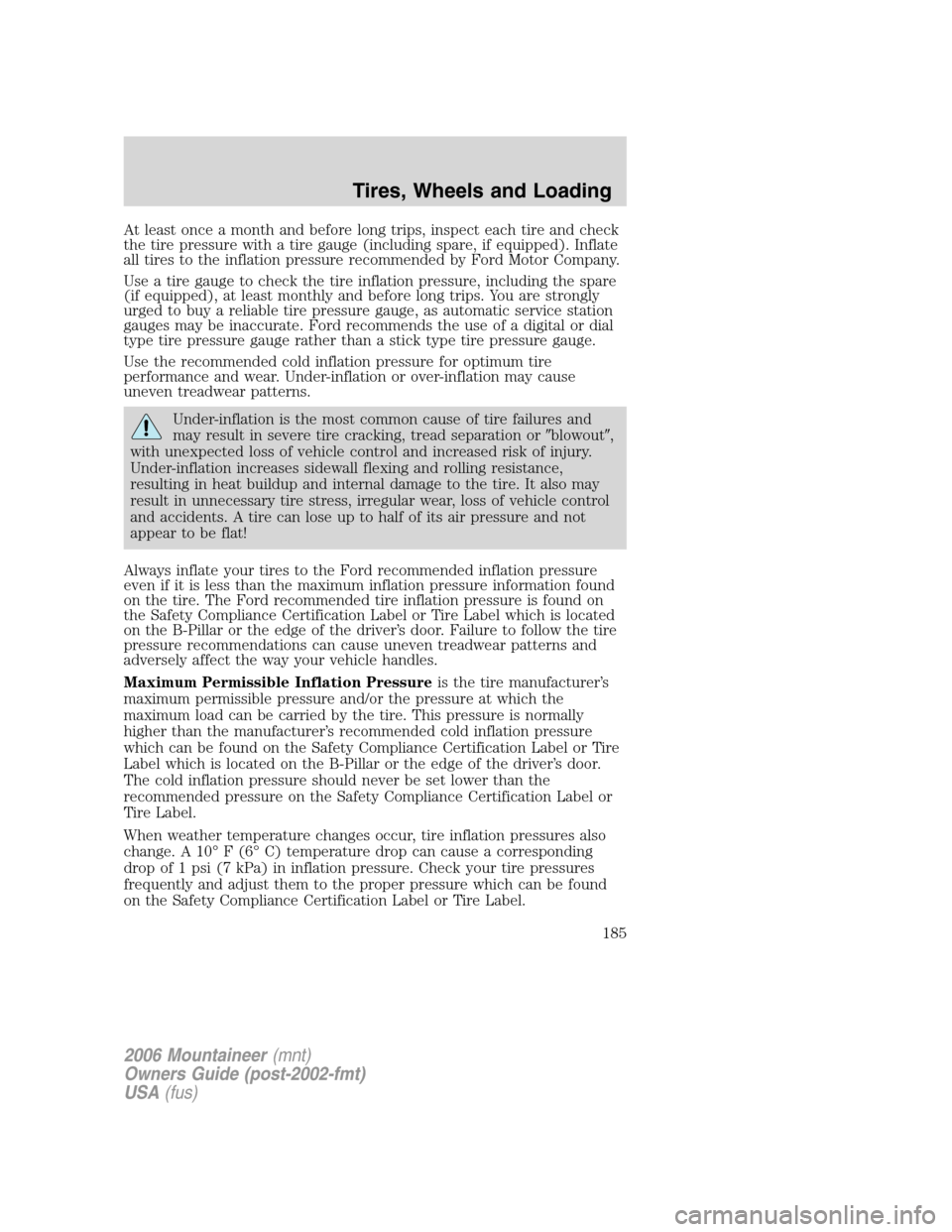 Mercury Mountaineer 2006  Owners Manuals At least once a month and before long trips, inspect each tire and check
the tire pressure with a tire gauge (including spare, if equipped). Inflate
all tires to the inflation pressure recommended by 