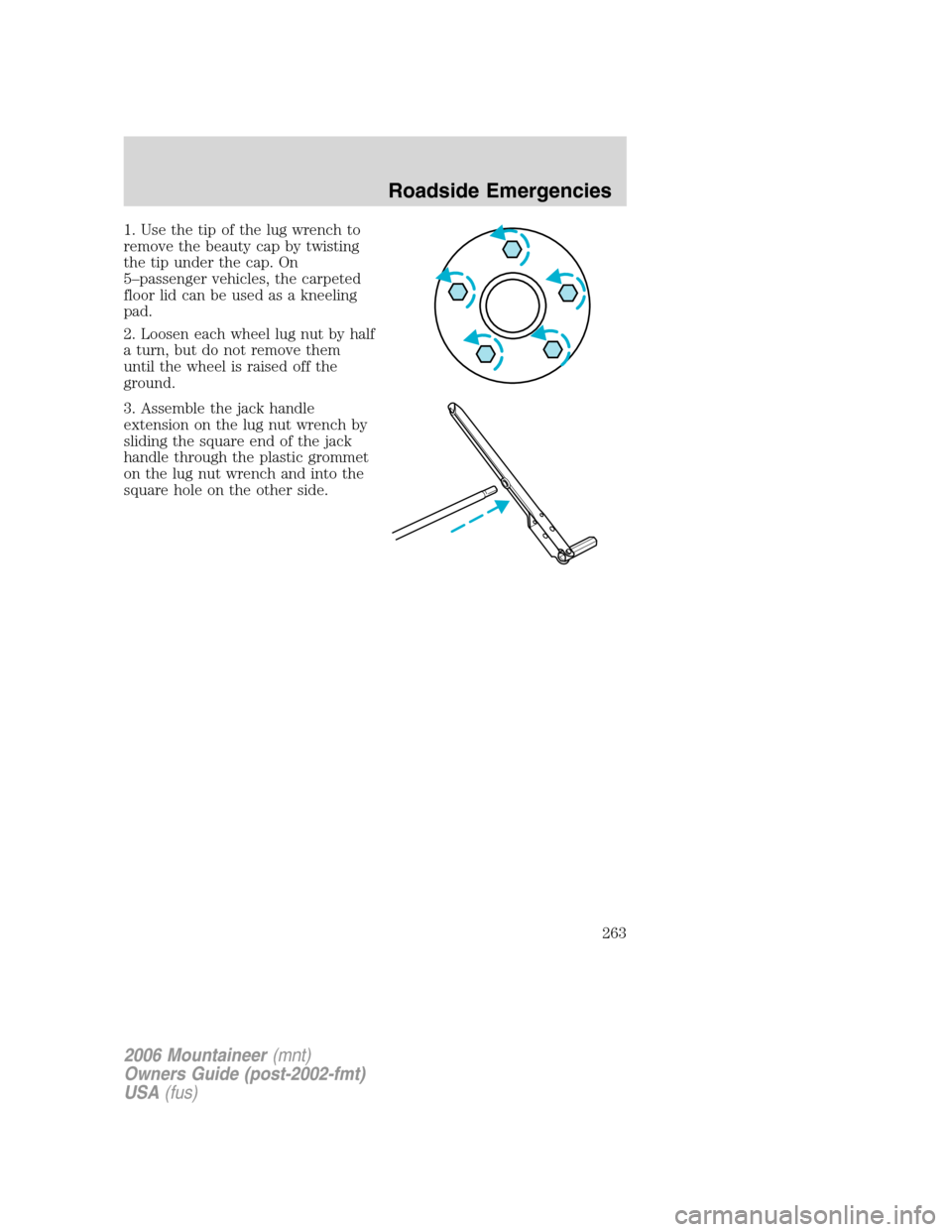 Mercury Mountaineer 2006  s Manual PDF 1. Use the tip of the lug wrench to
remove the beauty cap by twisting
the tip under the cap. On
5–passenger vehicles, the carpeted
floor lid can be used as a kneeling
pad.
2. Loosen each wheel lug n