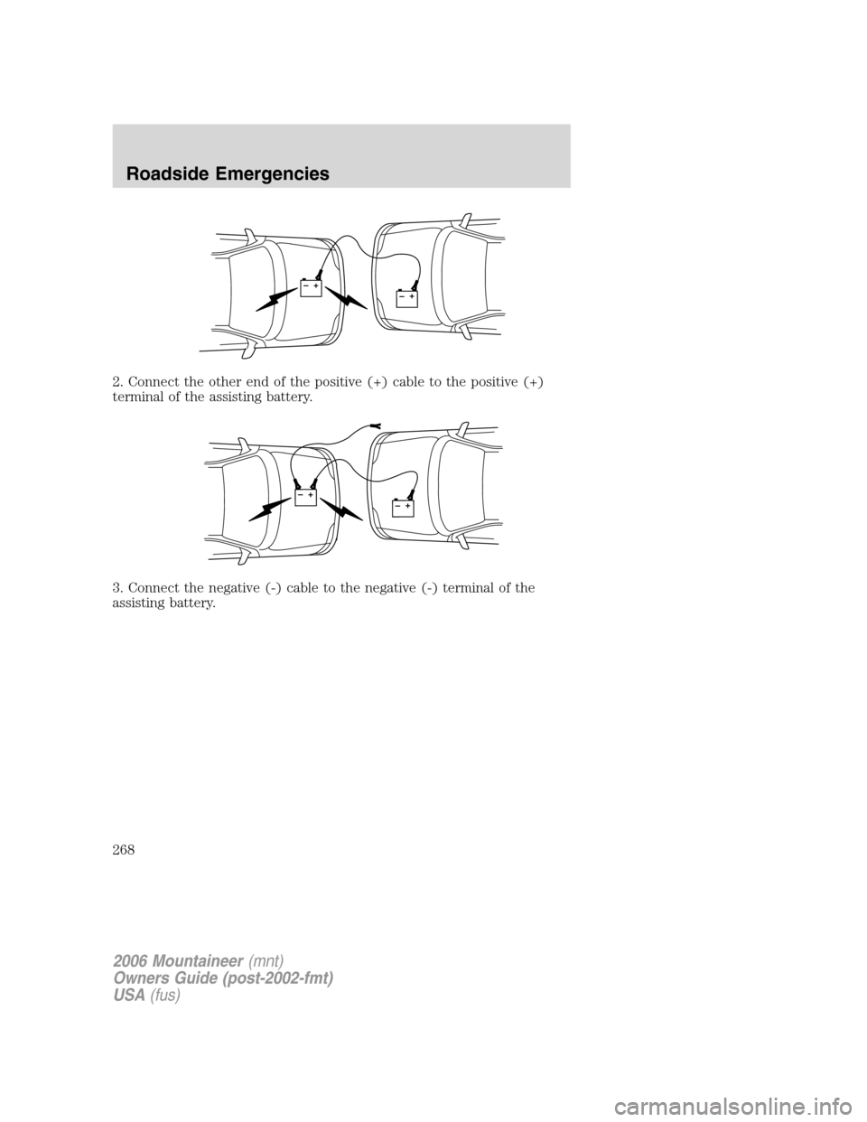 Mercury Mountaineer 2006 Owners Manuals 2. Connect the other end of the positive (+) cable to the positive (+)
terminal of the assisting battery.
3. Connect the negative (-) cable to the negative (-) terminal of the
assisting battery.
+–+ Mercury Mountaineer 2006 Owners Manuals 2. Connect the other end of the positive (+) cable to the positive (+)
terminal of the assisting battery.
3. Connect the negative (-) cable to the negative (-) terminal of the
assisting battery.
+–+