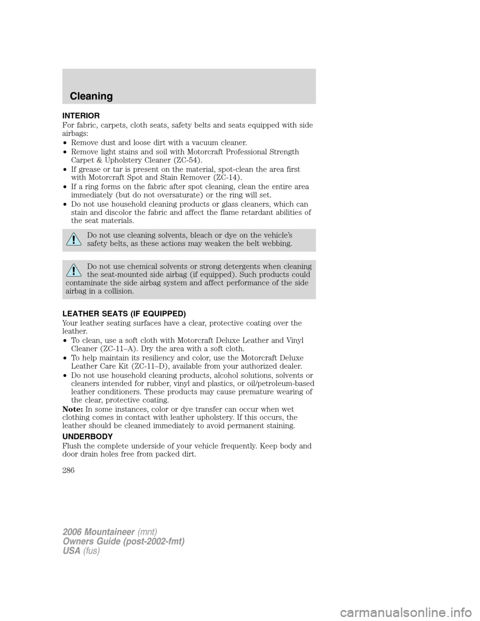 Mercury Mountaineer 2006 Owners Manuals INTERIOR
For fabric, carpets, cloth seats, safety belts and seats equipped with side
airbags:
•Remove dust and loose dirt with a vacuum cleaner.
•Remove light stains and soil with Motorcraft Profe Mercury Mountaineer 2006 Owners Manuals INTERIOR
For fabric, carpets, cloth seats, safety belts and seats equipped with side
airbags:
•Remove dust and loose dirt with a vacuum cleaner.
•Remove light stains and soil with Motorcraft Profe