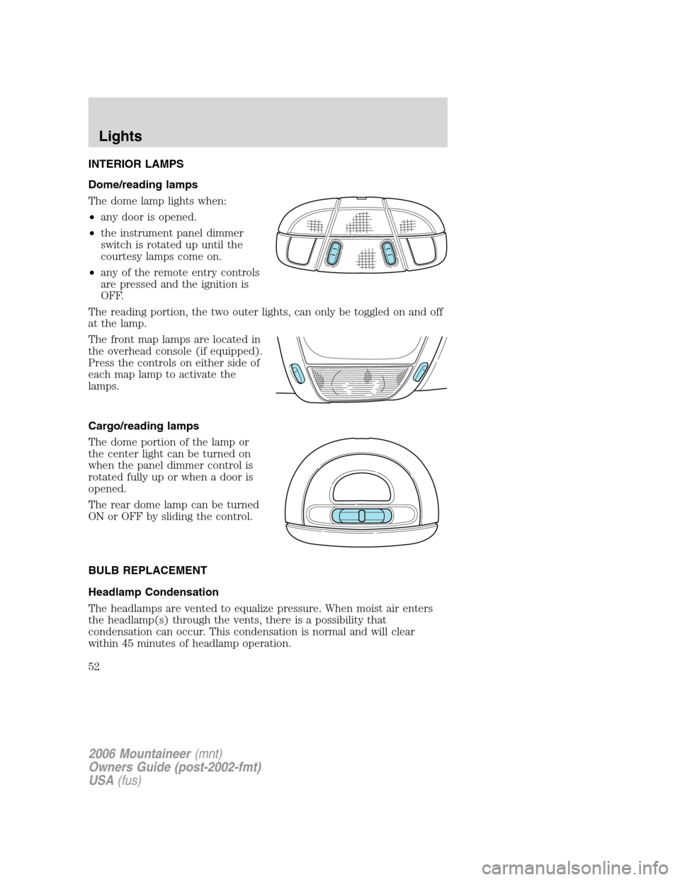Mercury Mountaineer 2006  Owners Manuals INTERIOR LAMPS
Dome/reading lamps
The dome lamp lights when:
•any door is opened.
•the instrument panel dimmer
switch is rotated up until the
courtesy lamps come on.
•any of the remote entry con
