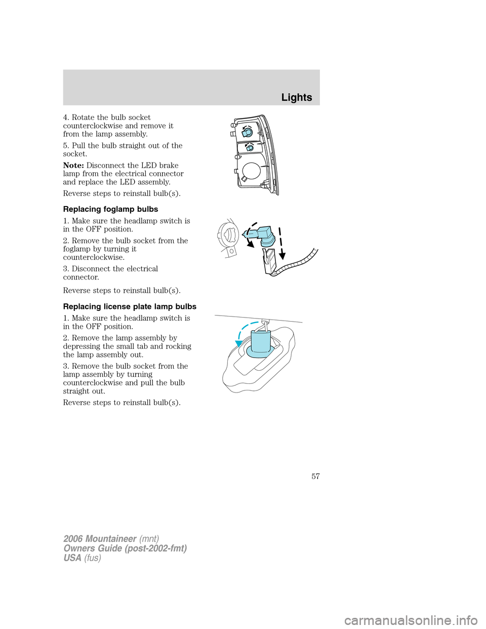 Mercury Mountaineer 2006  Owners Manuals 4. Rotate the bulb socket
counterclockwise and remove it
from the lamp assembly.
5. Pull the bulb straight out of the
socket.
Note:Disconnect the LED brake
lamp from the electrical connector
and repla