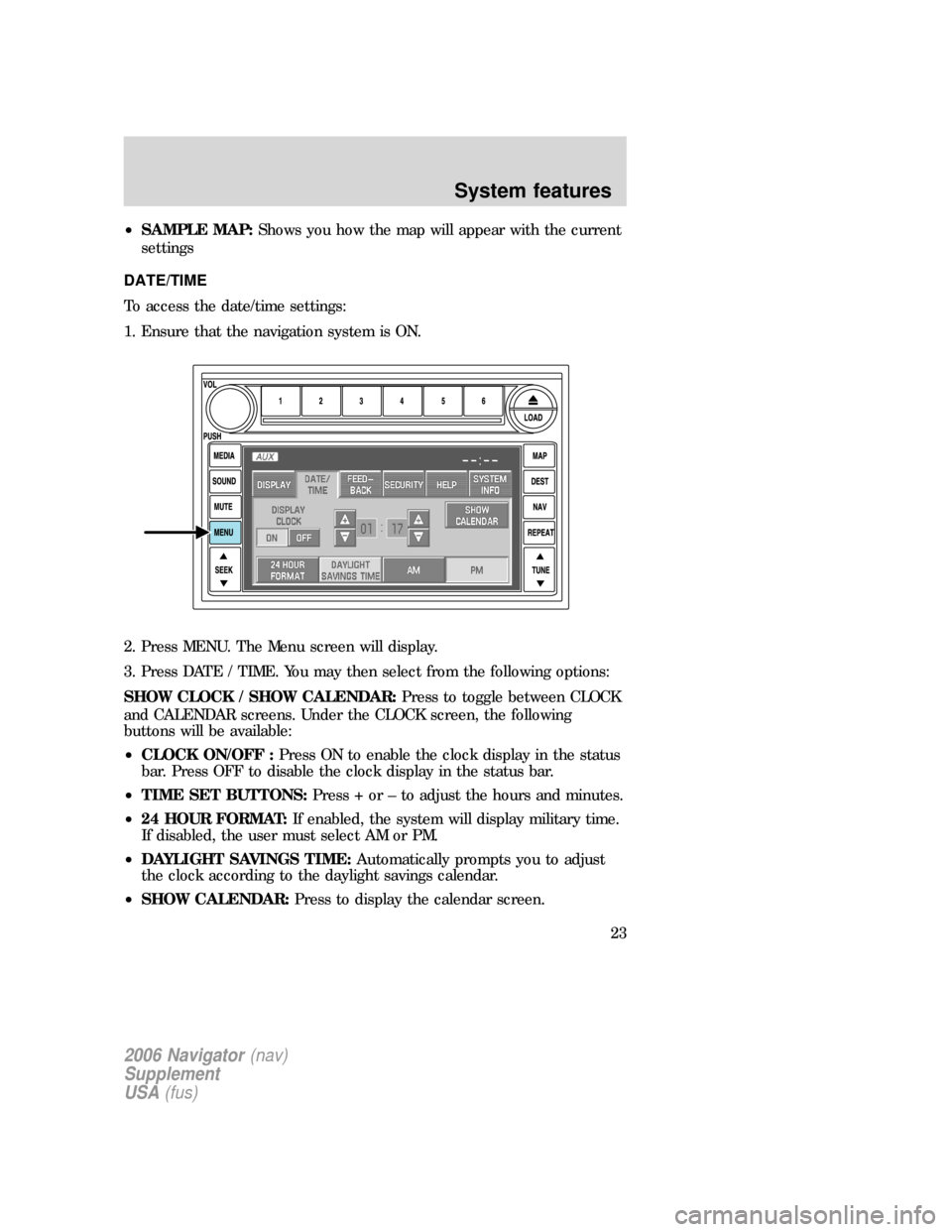 Mercury Mountaineer 2006 Navigation System Supplement •SAMPLE MAP:Shows you how the map will appear with the current
settings
DATE/TIME
To access the date/time settings:
1. Ensure that the navigation system is ON.
2. Press MENU. The Menu screen will di Mercury Mountaineer 2006 Navigation System Supplement •SAMPLE MAP:Shows you how the map will appear with the current
settings
DATE/TIME
To access the date/time settings:
1. Ensure that the navigation system is ON.
2. Press MENU. The Menu screen will di