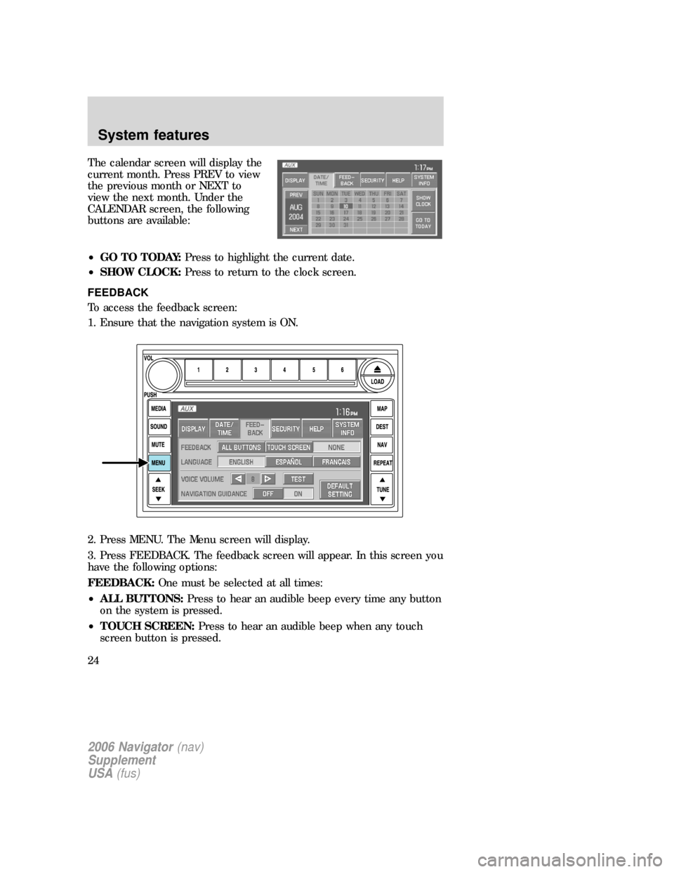 Mercury Mountaineer 2006 Navigation System Supplement The calendar screen will display the
current month. Press PREV to view
the previous month or NEXT to
view the next month. Under the
CALENDAR screen, the following
buttons are available:
•GO TO TODAY Mercury Mountaineer 2006 Navigation System Supplement The calendar screen will display the
current month. Press PREV to view
the previous month or NEXT to
view the next month. Under the
CALENDAR screen, the following
buttons are available:
•GO TO TODAY