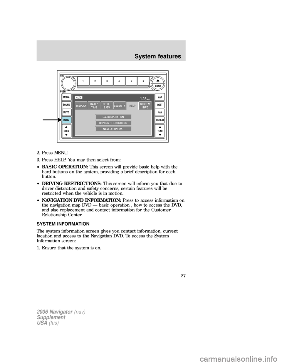 Mercury Mountaineer 2006 Navigation System Supplement 2. Press MENU.
3. Press HELP. You may then select from:
•BASIC OPERATION:This screen will provide basic help with the
hard buttons on the system, providing a brief description for each
button.
•DR Mercury Mountaineer 2006 Navigation System Supplement 2. Press MENU.
3. Press HELP. You may then select from:
•BASIC OPERATION:This screen will provide basic help with the
hard buttons on the system, providing a brief description for each
button.
•DR