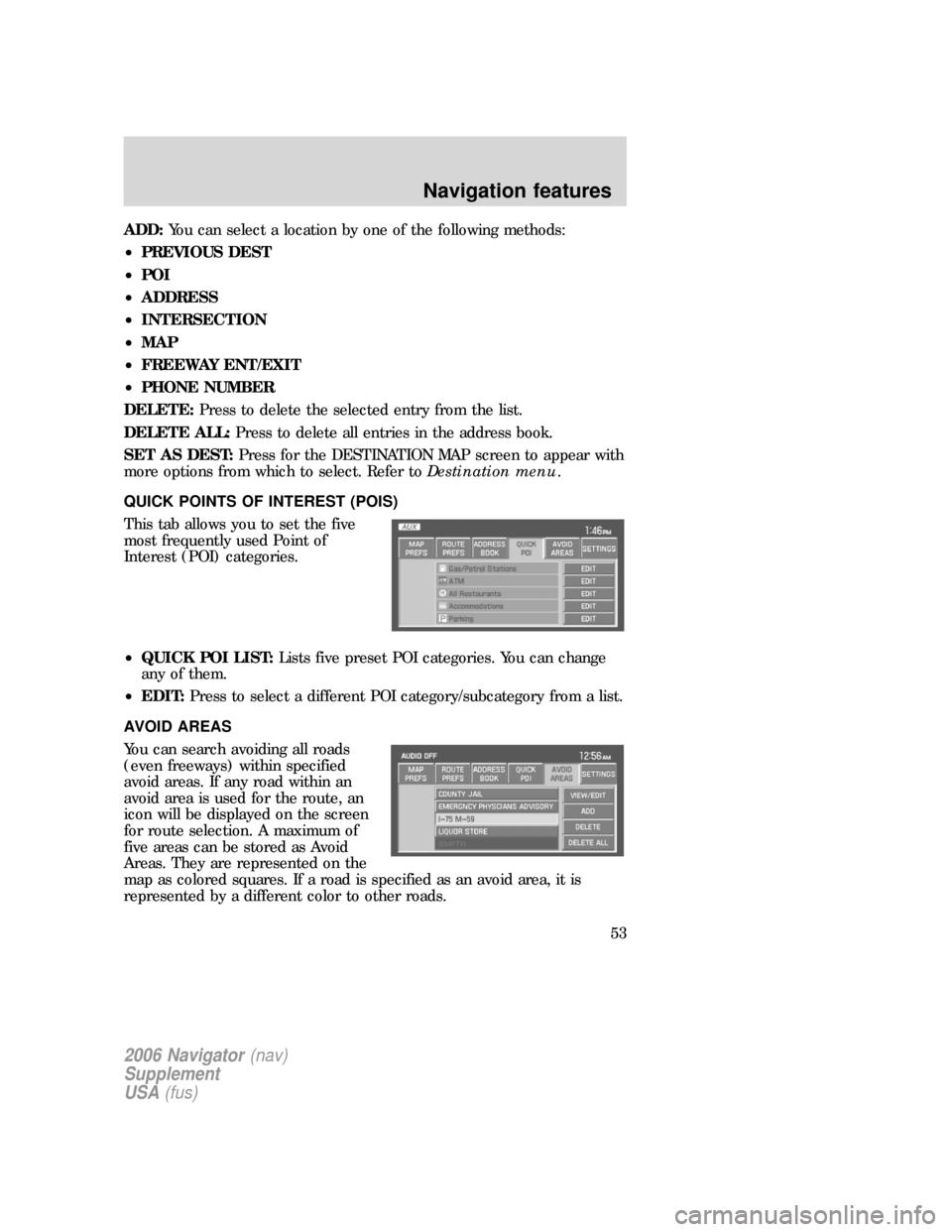 Mercury Mountaineer 2006 Navigation System Supplement ADD:You can select a location by one of the following methods:
•PREVIOUS DEST
•POI
•ADDRESS
•INTERSECTION
•MAP
•FREEWAY ENT/EXIT
•PHONE NUMBER
DELETE:Press to delete the selected entry f Mercury Mountaineer 2006 Navigation System Supplement ADD:You can select a location by one of the following methods:
•PREVIOUS DEST
•POI
•ADDRESS
•INTERSECTION
•MAP
•FREEWAY ENT/EXIT
•PHONE NUMBER
DELETE:Press to delete the selected entry f