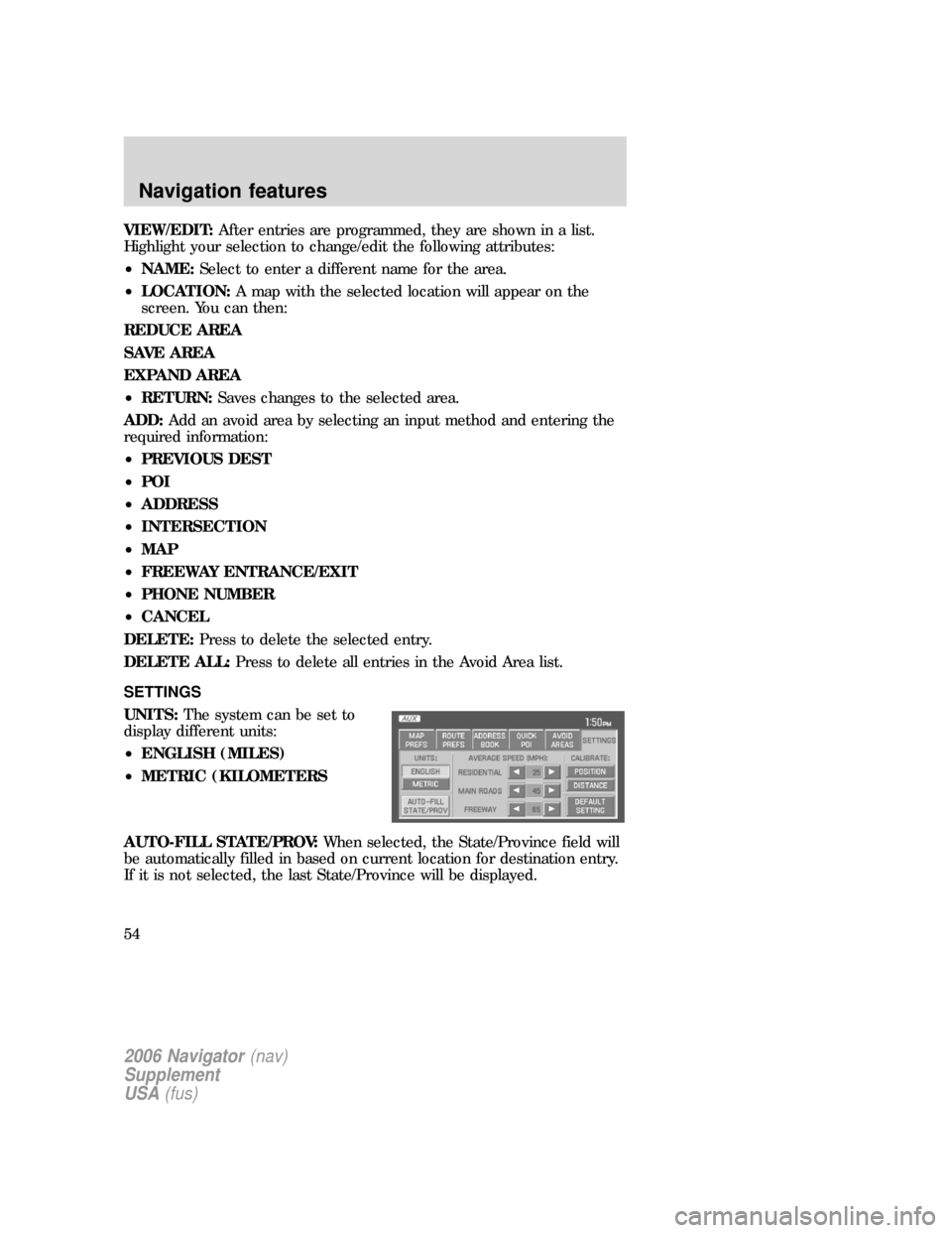 Mercury Mountaineer 2006 Navigation System Supplement VIEW/EDIT:After entries are programmed, they are shown in a list.
Highlight your selection to change/edit the following attributes:
•NAME:Select to enter a different name for the area.
•LOCATION:A Mercury Mountaineer 2006 Navigation System Supplement VIEW/EDIT:After entries are programmed, they are shown in a list.
Highlight your selection to change/edit the following attributes:
•NAME:Select to enter a different name for the area.
•LOCATION:A