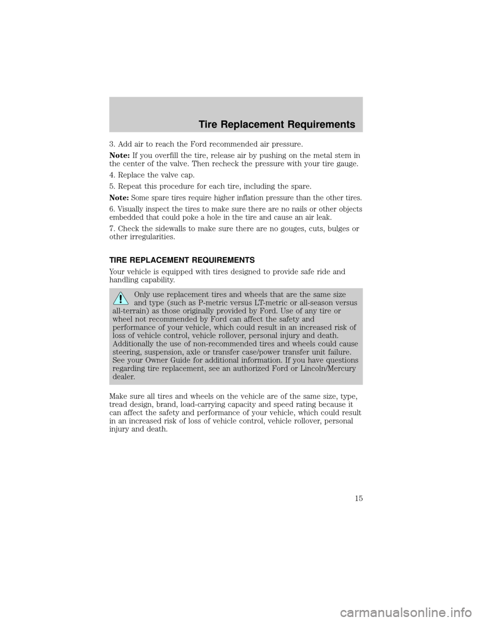 Mercury Mountaineer 2006  Manual de Usuario (in Spanish) 3. Add air to reach the Ford recommended air pressure.
Note:If you overfill the tire, release air by pushing on the metal stem in
the center of the valve. Then recheck the pressure with your tire gaug
