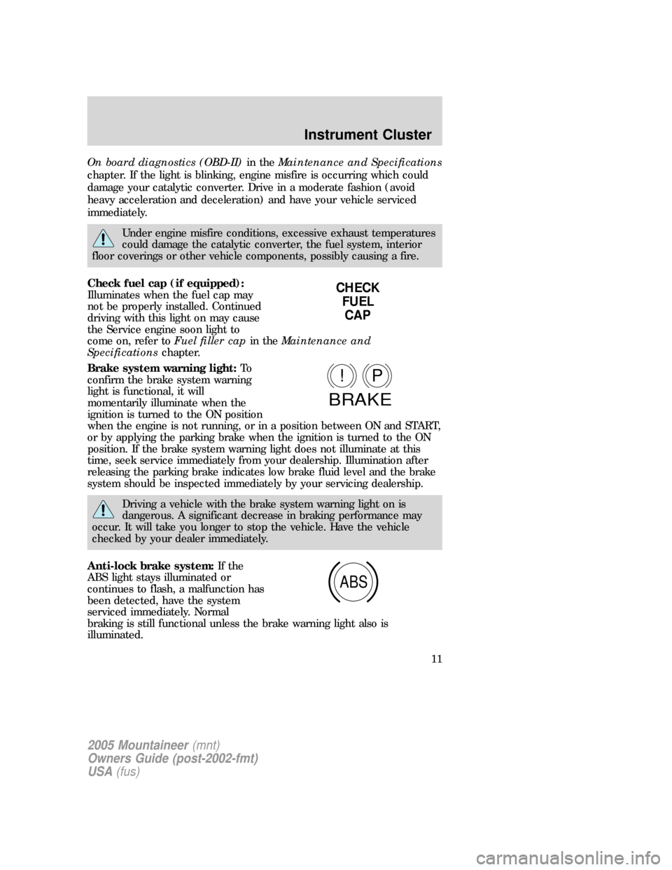 Mercury Mountaineer 2005  Owners Manuals On board diagnostics (OBD-II)in theMaintenance and Specifications
chapter. If the light is blinking, engine misfire is occurring which could
damage your catalytic converter. Drive in a moderate fashio