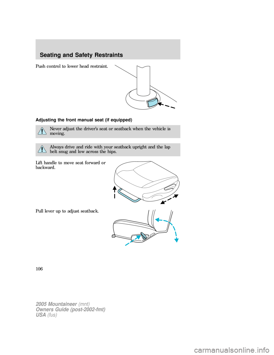Mercury Mountaineer 2005 Owners Manuals Push control to lower head restraint.
Adjusting the front manual seat (if equipped)
Never adjust the driver’s seat or seatback when the vehicle is
moving.
Always drive and ride with your seatback up Mercury Mountaineer 2005 Owners Manuals Push control to lower head restraint.
Adjusting the front manual seat (if equipped)
Never adjust the driver’s seat or seatback when the vehicle is
moving.
Always drive and ride with your seatback up