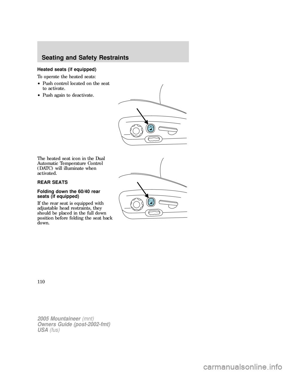 Mercury Mountaineer 2005 Owners Manuals Heated seats (if equipped)
To operate the heated seats:
•Push control located on the seat
to activate.
•Push again to deactivate.
The heated seat icon in the Dual
Automatic Temperature Control
(DA Mercury Mountaineer 2005 Owners Manuals Heated seats (if equipped)
To operate the heated seats:
•Push control located on the seat
to activate.
•Push again to deactivate.
The heated seat icon in the Dual
Automatic Temperature Control
(DA