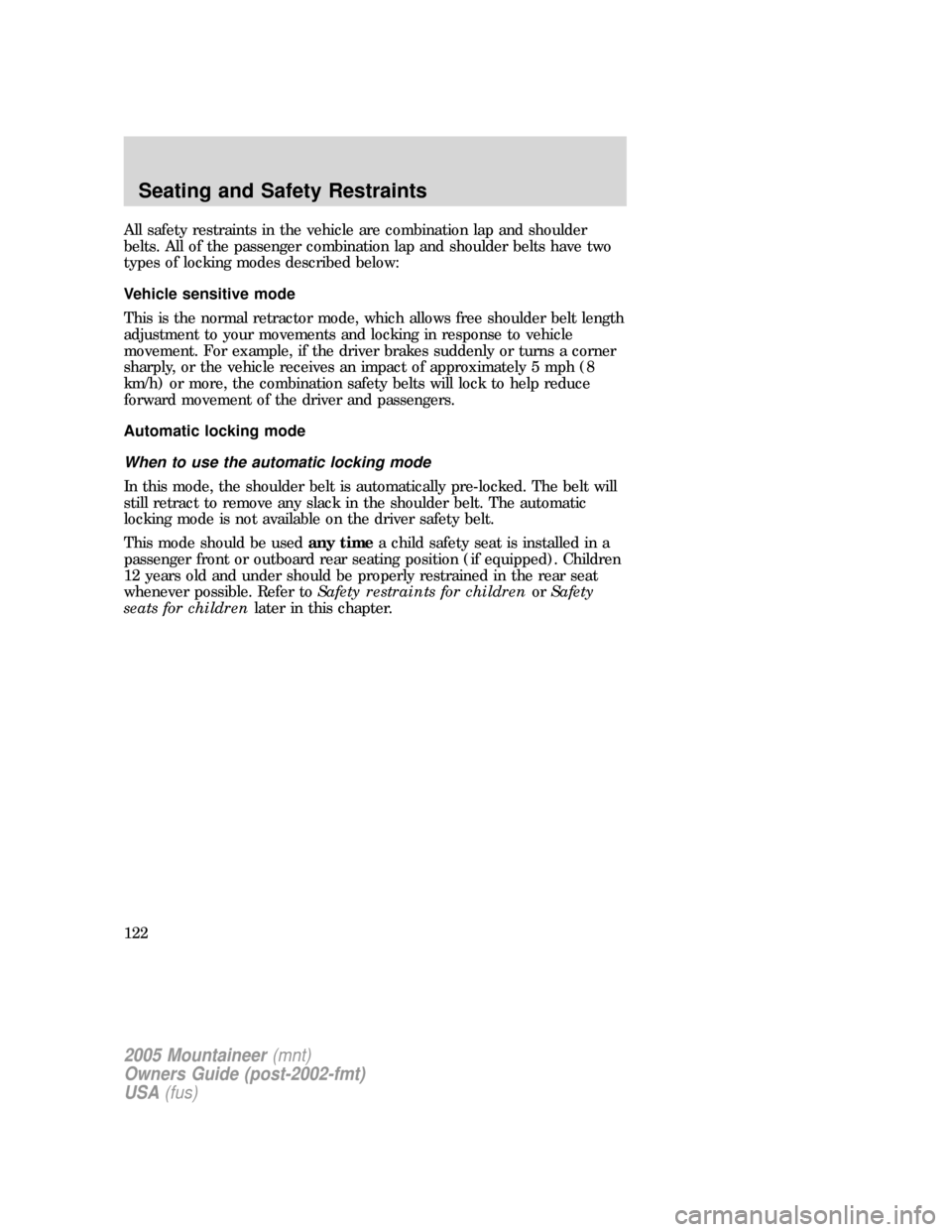 Mercury Mountaineer 2005  Owners Manuals All safety restraints in the vehicle are combination lap and shoulder
belts. All of the passenger combination lap and shoulder belts have two
types of locking modes described below:
Vehicle sensitive 