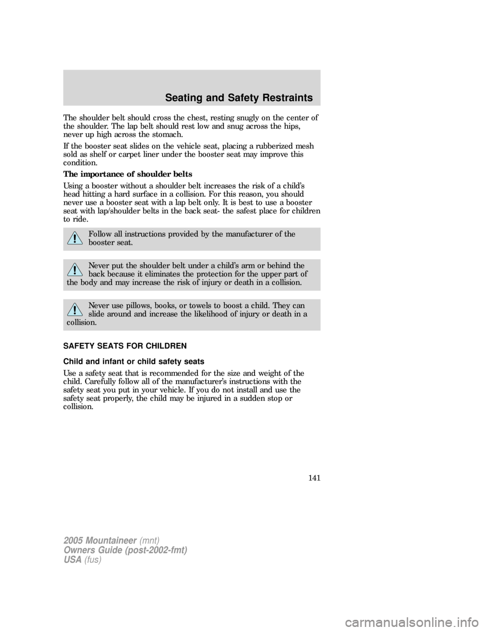 Mercury Mountaineer 2005  Owners Manuals The shoulder belt should cross the chest, resting snugly on the center of
the shoulder. The lap belt should rest low and snug across the hips,
never up high across the stomach.
If the booster seat sli