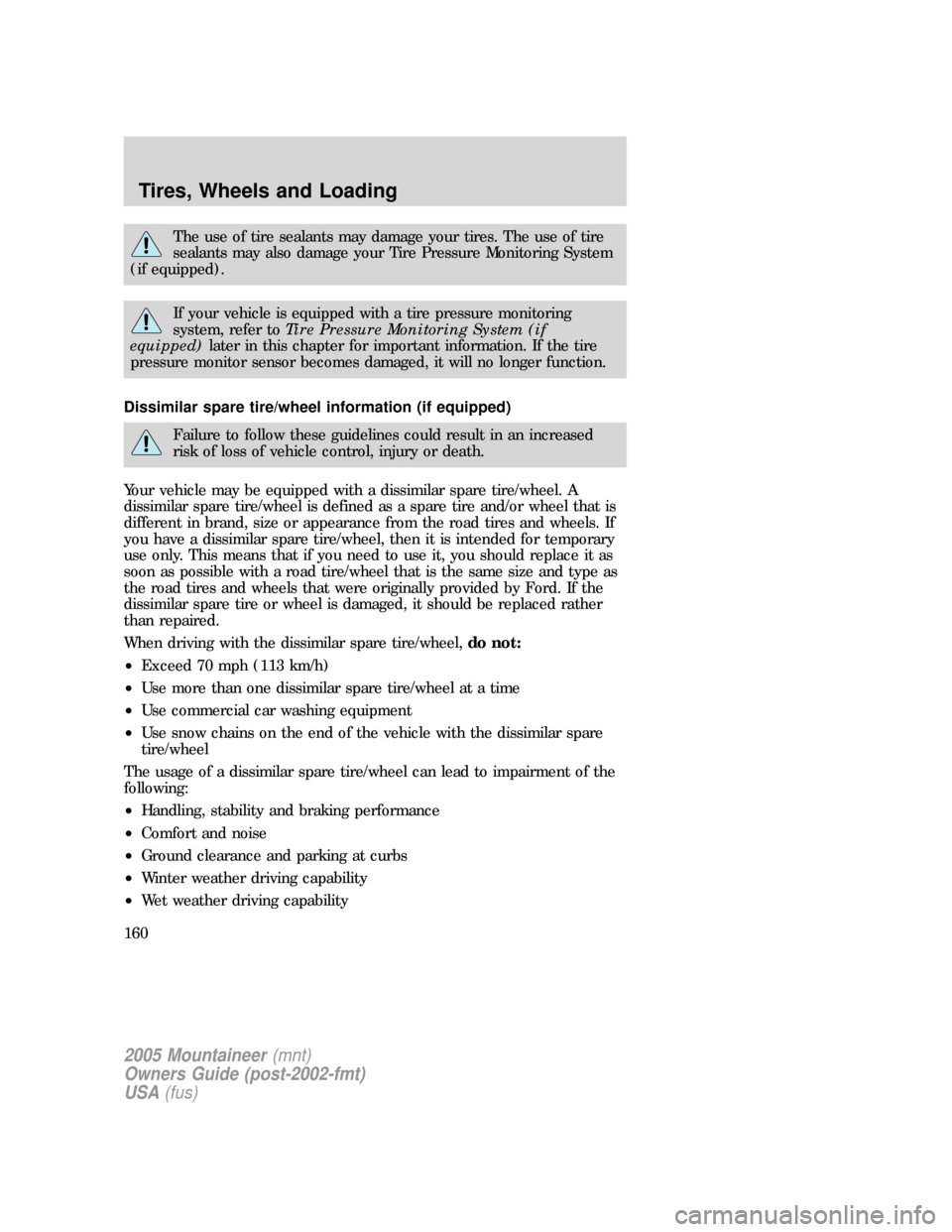 Mercury Mountaineer 2005  Owners Manuals The use of tire sealants may damage your tires. The use of tire
sealants may also damage your Tire Pressure Monitoring System
(if equipped).
If your vehicle is equipped with a tire pressure monitoring