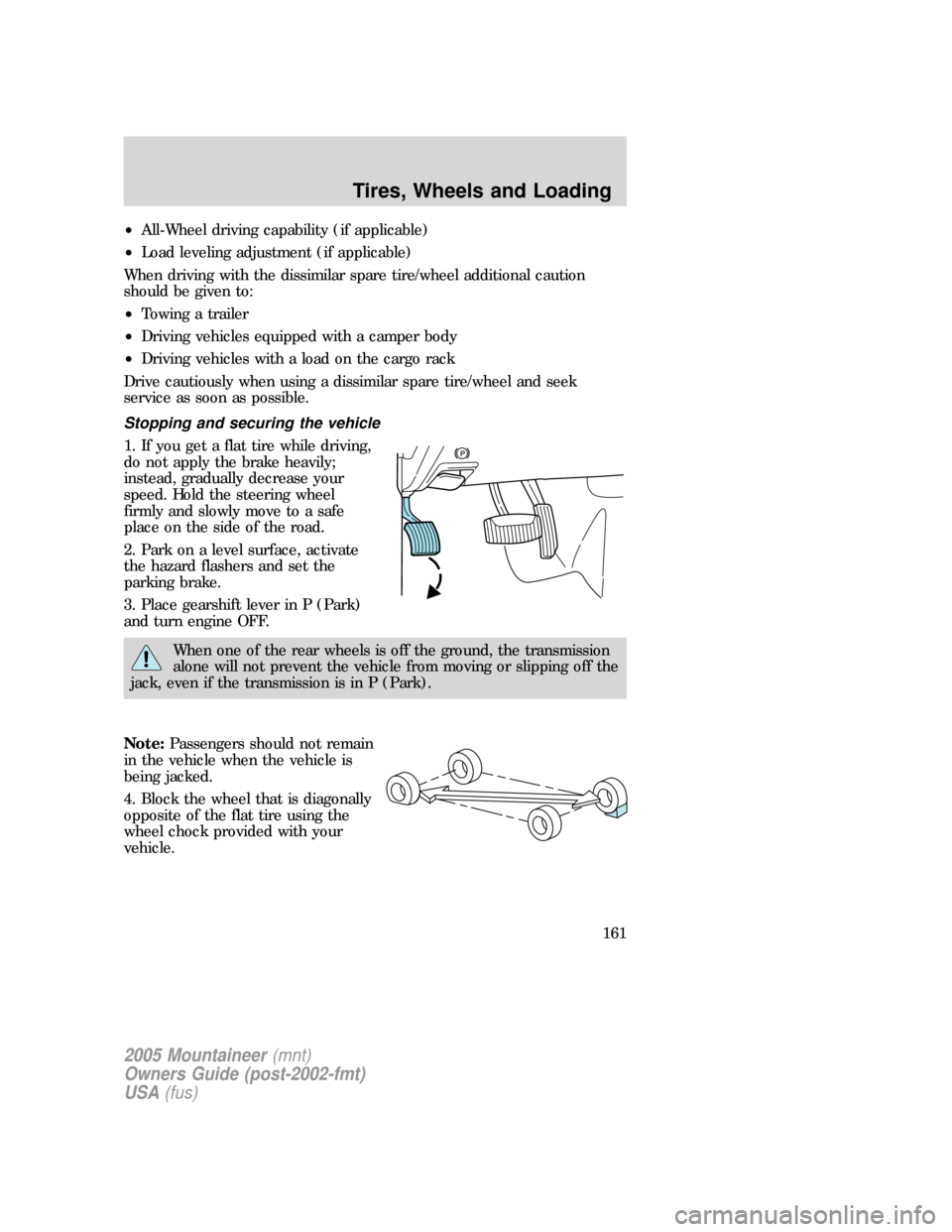 Mercury Mountaineer 2005  Owners Manuals •All-Wheel driving capability (if applicable)
•Load leveling adjustment (if applicable)
When driving with the dissimilar spare tire/wheel additional caution
should be given to:
•Towing a trailer