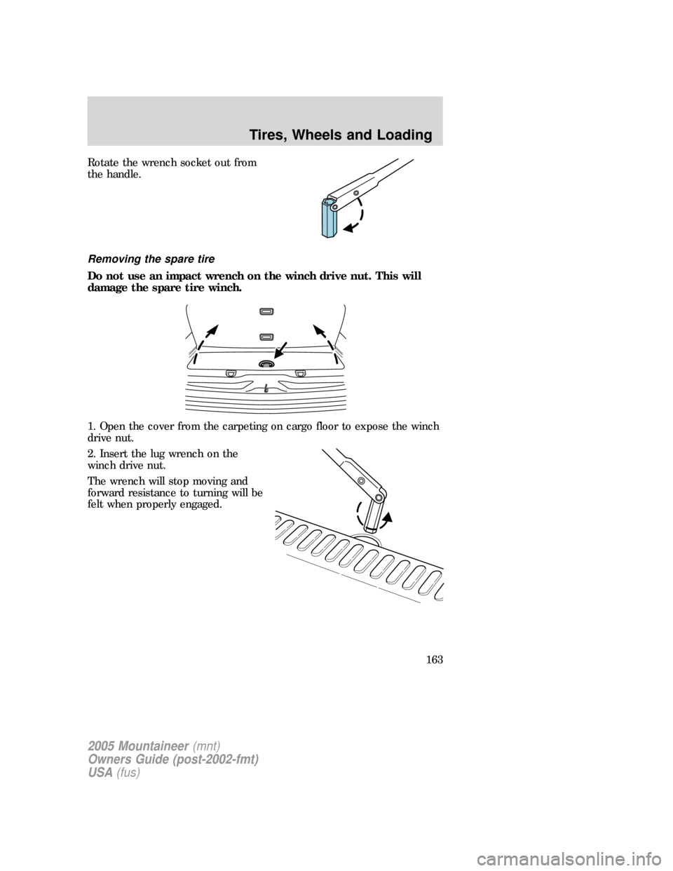 Mercury Mountaineer 2005 Owners Manuals Rotate the wrench socket out from
the handle.
Removing the spare tire
Do not use an impact wrench on the winch drive nut. This will
damage the spare tire winch.
1. Open the cover from the carpeting on Mercury Mountaineer 2005 Owners Manuals Rotate the wrench socket out from
the handle.
Removing the spare tire
Do not use an impact wrench on the winch drive nut. This will
damage the spare tire winch.
1. Open the cover from the carpeting on