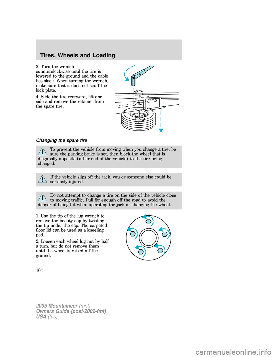 Mercury Mountaineer 2005 Owners Manuals 3. Turn the wrench
counterclockwise until the tire is
lowered to the ground and the cable
has slack. When turning the wrench,
make sure that it does not scuff the
kick plate.
4. Slide the tire rearwar Mercury Mountaineer 2005 Owners Manuals 3. Turn the wrench
counterclockwise until the tire is
lowered to the ground and the cable
has slack. When turning the wrench,
make sure that it does not scuff the
kick plate.
4. Slide the tire rearwar