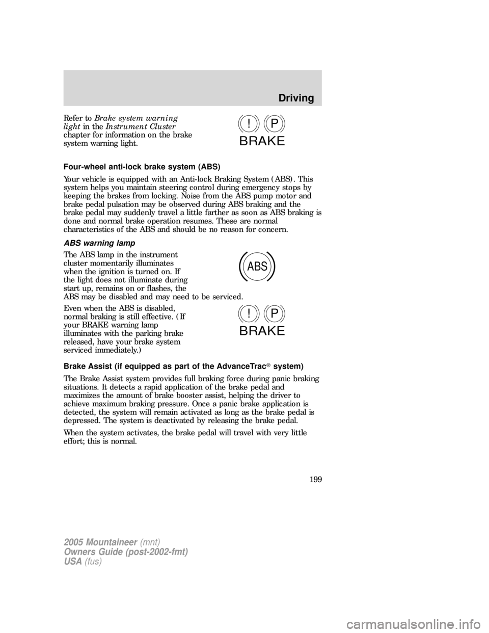 Mercury Mountaineer 2005  Owners Manuals Refer toBrake system warning
lightin theInstrument Cluster
chapter for information on the brake
system warning light.
Four-wheel anti-lock brake system (ABS)
Your vehicle is equipped with an Anti-lock