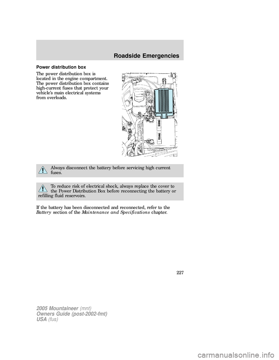 Mercury Mountaineer 2005  Owners Manuals Power distribution box
The power distribution box is
located in the engine compartment.
The power distribution box contains
high-current fuses that protect your
vehicle’s main electrical systems
fro