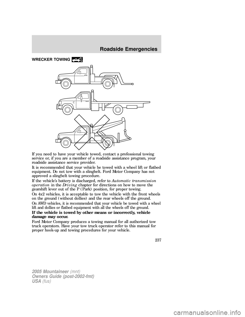 Mercury Mountaineer 2005  Owners Manuals WRECKER TOWING
If you need to have your vehicle towed, contact a professional towing
service or, if you are a member of a roadside assistance program, your
roadside assistance service provider.
It is 