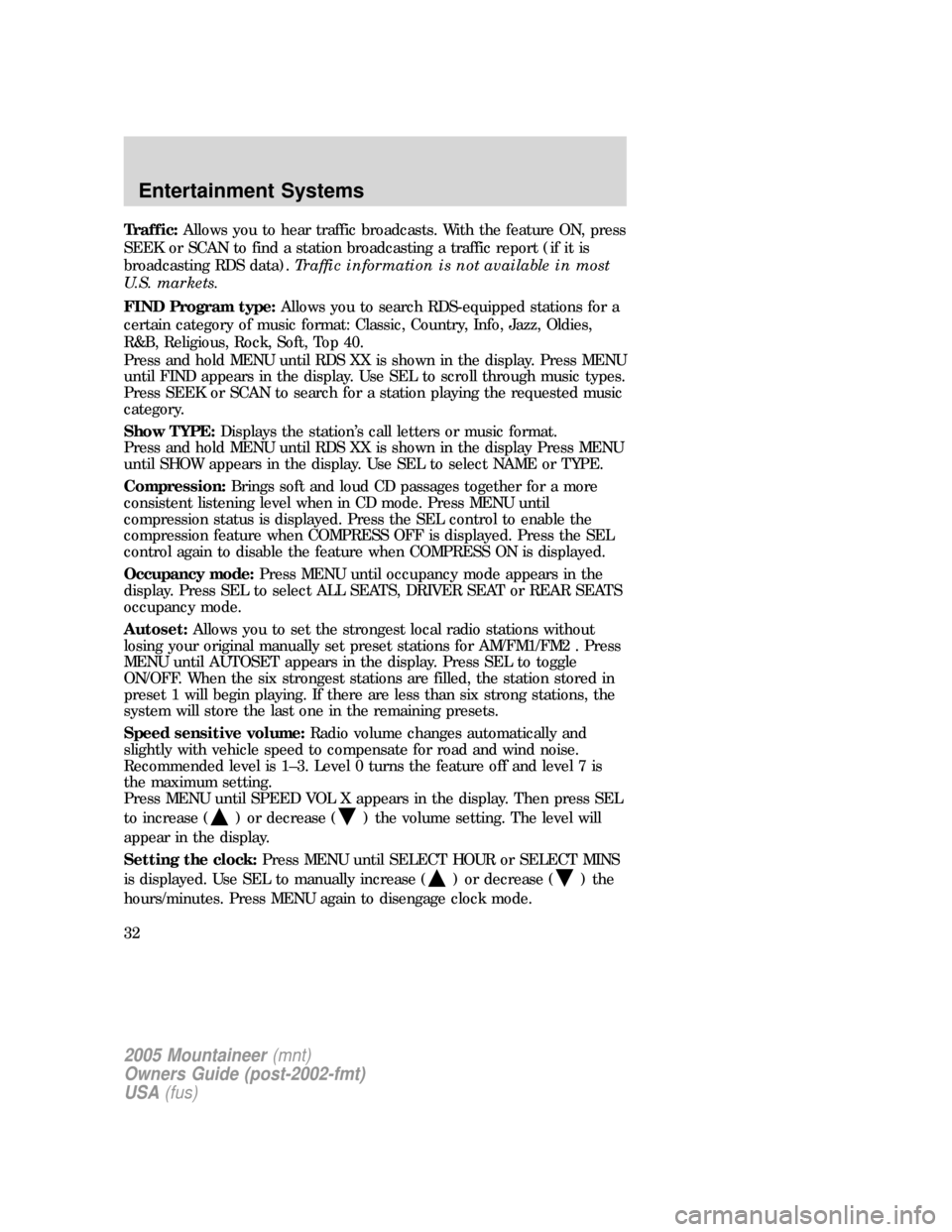 Mercury Mountaineer 2005  Owners Manuals Traffic:Allows you to hear traffic broadcasts. With the feature ON, press
SEEK or SCAN to find a station broadcasting a traffic report (if it is
broadcasting RDS data).Traffic information is not avail